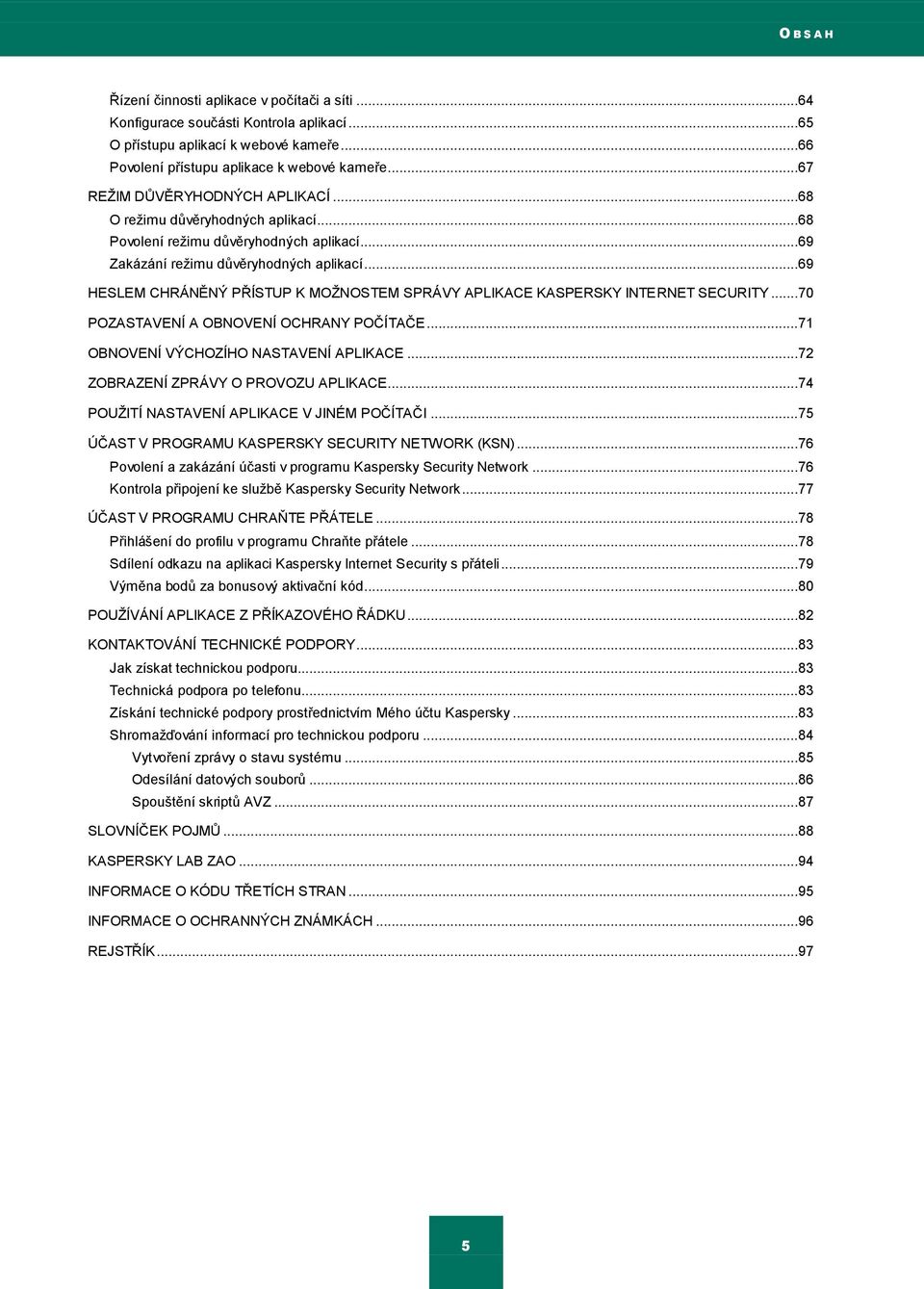 ..69 HESLEM CHRÁNĚNÝ PŘÍSTUP K MOŢNOSTEM SPRÁVY APLIKACE KASPERSKY INTERNET SECURITY...70 POZASTAVENÍ A OBNOVENÍ OCHRANY POČÍTAČE...71 OBNOVENÍ VÝCHOZÍHO NASTAVENÍ APLIKACE.