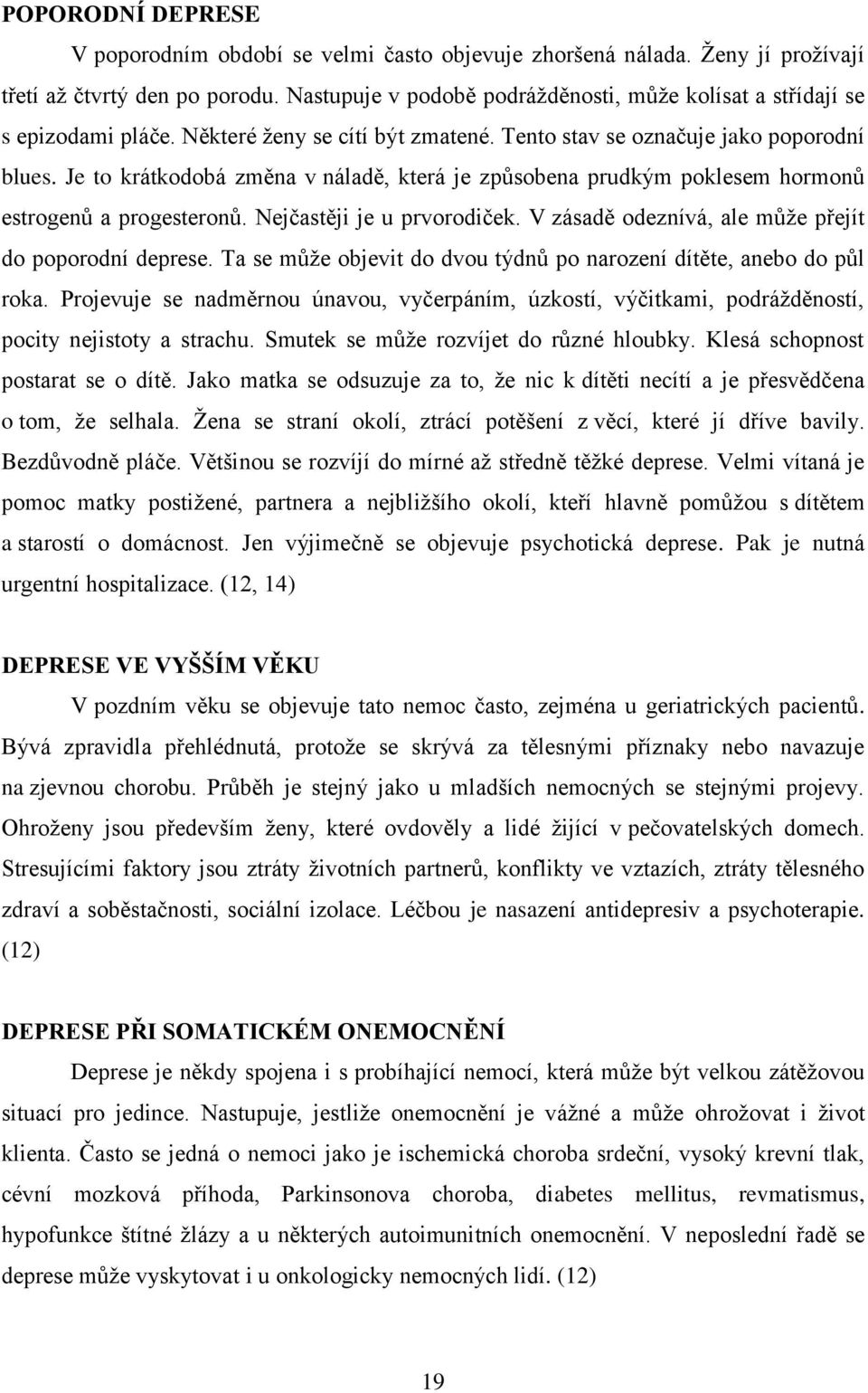 Je to krátkodobá změna v náladě, která je způsobena prudkým poklesem hormonů estrogenů a progesteronů. Nejčastěji je u prvorodiček. V zásadě odeznívá, ale může přejít do poporodní deprese.