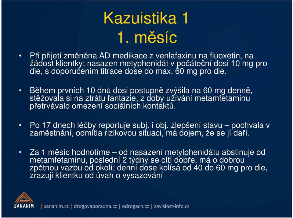 60 mg pro die. Během prvních 10 dnů dosi postupně zvýšila na 60 mg denně, stěžovala si na ztrátu fantazie, z doby užívání metamfetaminu přetrvávalo omezení sociálních kontaktů.