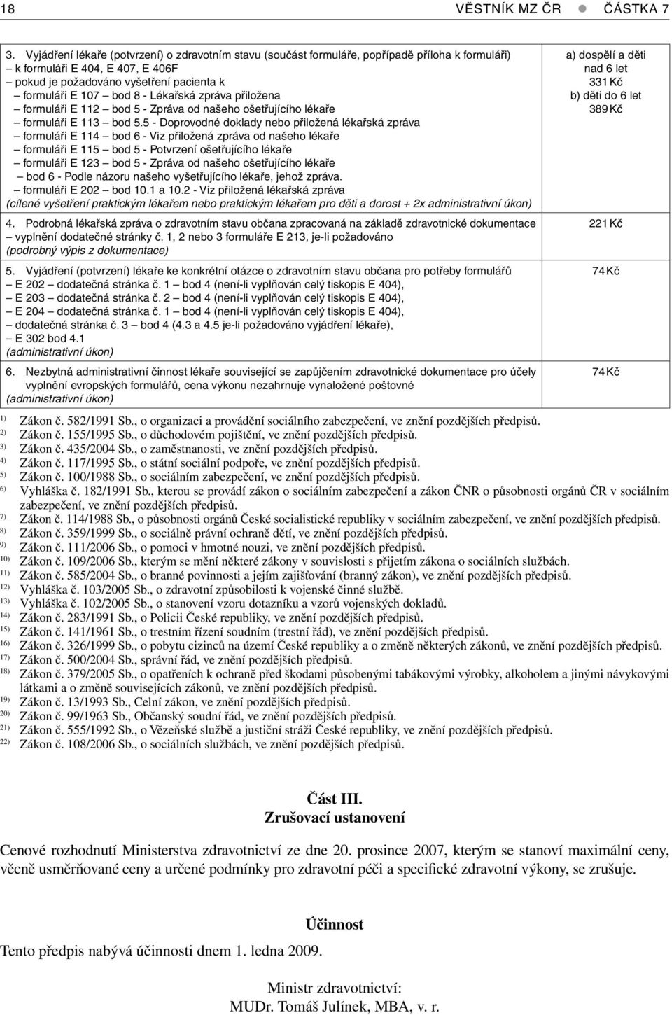 Lékařská zpráva přiložena formuláři E 112 bod 5 - Zpráva od našeho ošetřujícího lékaře formuláři E 113 bod 5.