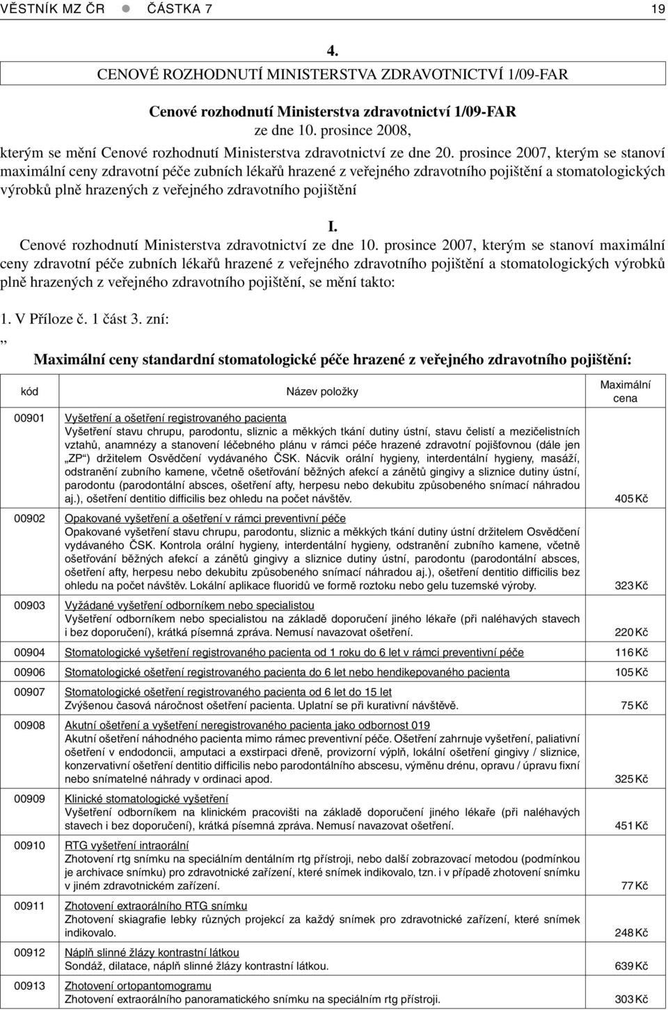 prosince 2007, kterým se stanoví maximální ceny zdravotní péče zubních lékařů hrazené z veřejného zdravotního pojištění a stomatologických výrobků plně hrazených z veřejného zdravotního pojištění I.