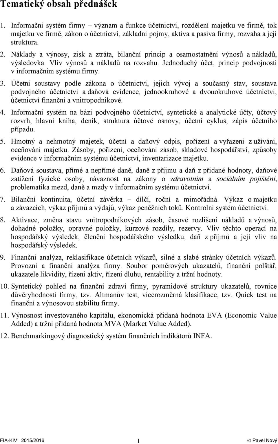 Náklady a výnosy, zisk a ztráta, bilanční princip a osamostatnění výnosů a nákladů, výsledovka. Vliv výnosů a nákladů na rozvahu. Jednoduchý účet, princip podvojnosti v informačním systému firmy. 3.