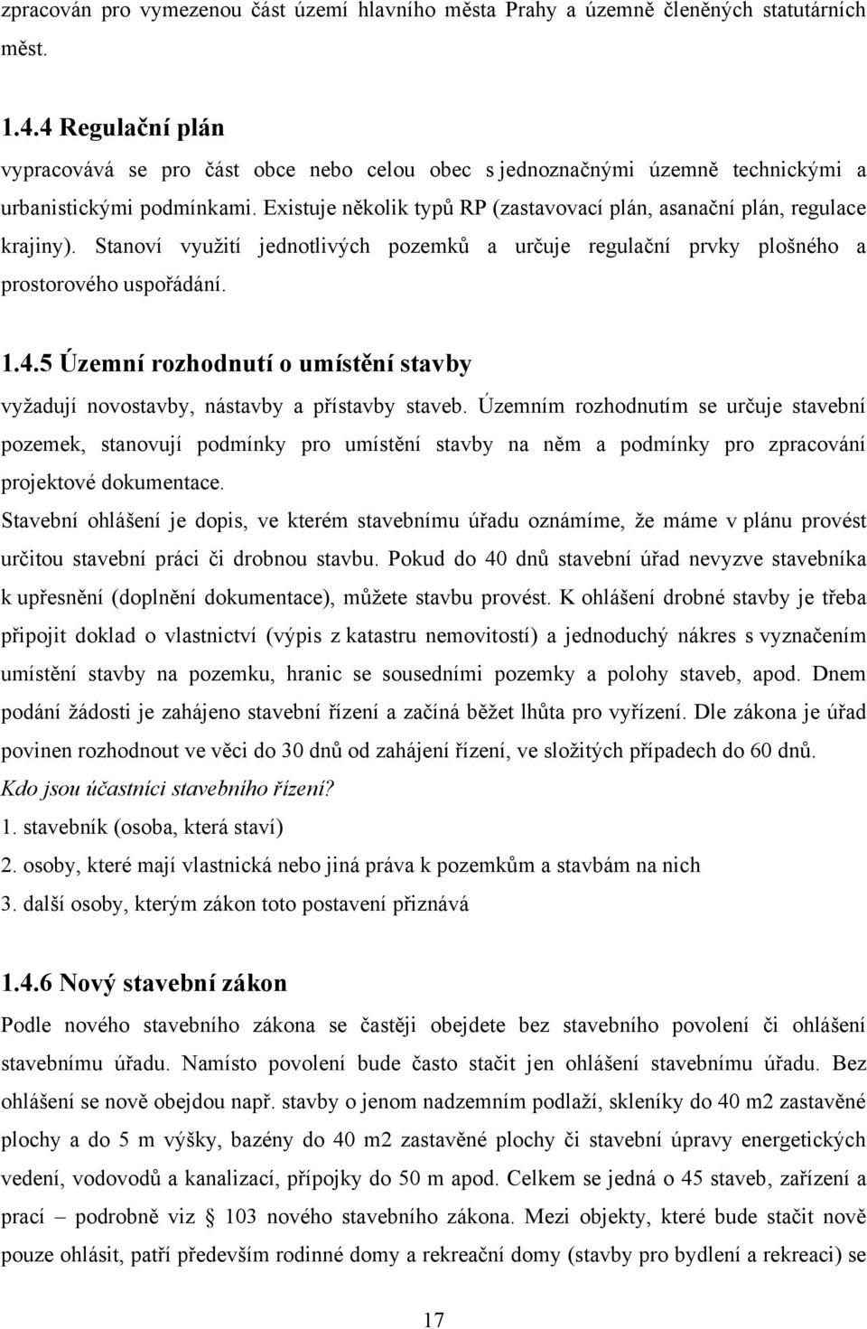 Existuje několik typů RP (zastavovací plán, asanační plán, regulace krajiny). Stanoví vyuţití jednotlivých pozemků a určuje regulační prvky plošného a prostorového uspořádání. 1.4.