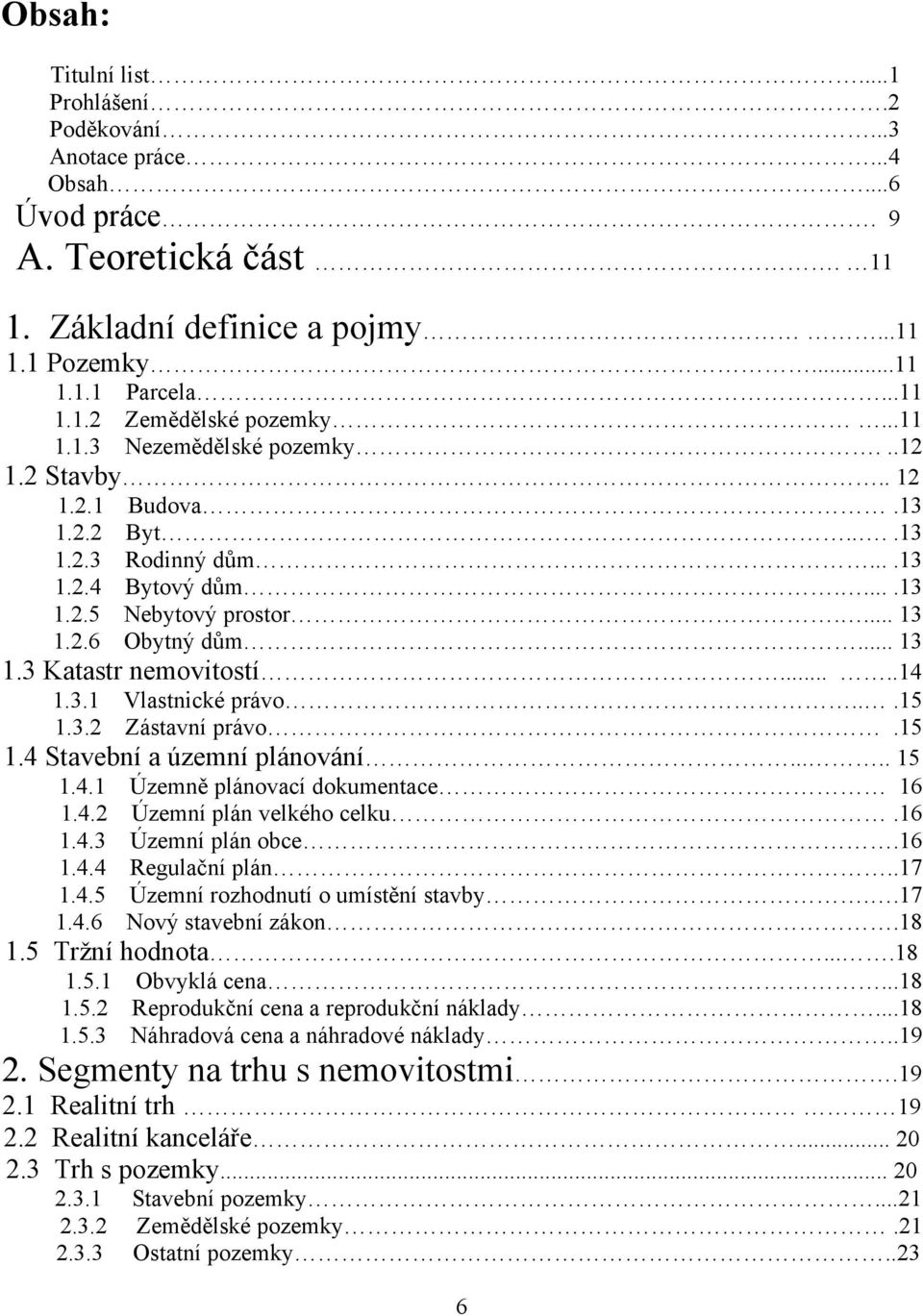 ....14 1.3.1 Vlastnické právo...15 1.3.2 Zástavní právo.15 1.4 Stavební a územní plánování..... 15 1.4.1 Územně plánovací dokumentace 16 1.4.2 Územní plán velkého celku.16 1.4.3 Územní plán obce.16 1.4.4 Regulační plán.