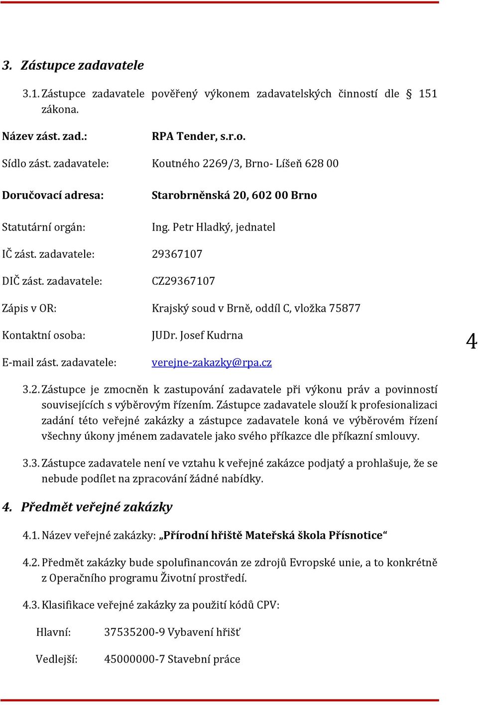 zadavatele: CZ29367107 Zápis v OR: Krajský soud v Brně, oddíl C, vložka 75877 Kontaktní osoba: JUDr. Josef Kudrna E-mail zást. zadavatele: verejne-zakazky@rpa.cz 4 3.2. Zástupce je zmocněn k zastupování zadavatele při výkonu práv a povinností souvisejících s výběrovým řízením.