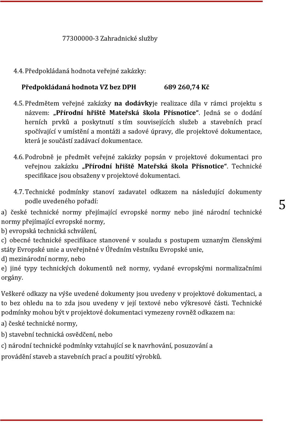 Jedná se o dodání herních prvků a poskytnutí s tím souvisejících služeb a stavebních prací spočívající v umístění a montáži a sadové úpravy, dle projektové dokumentace, která je součástí zadávací