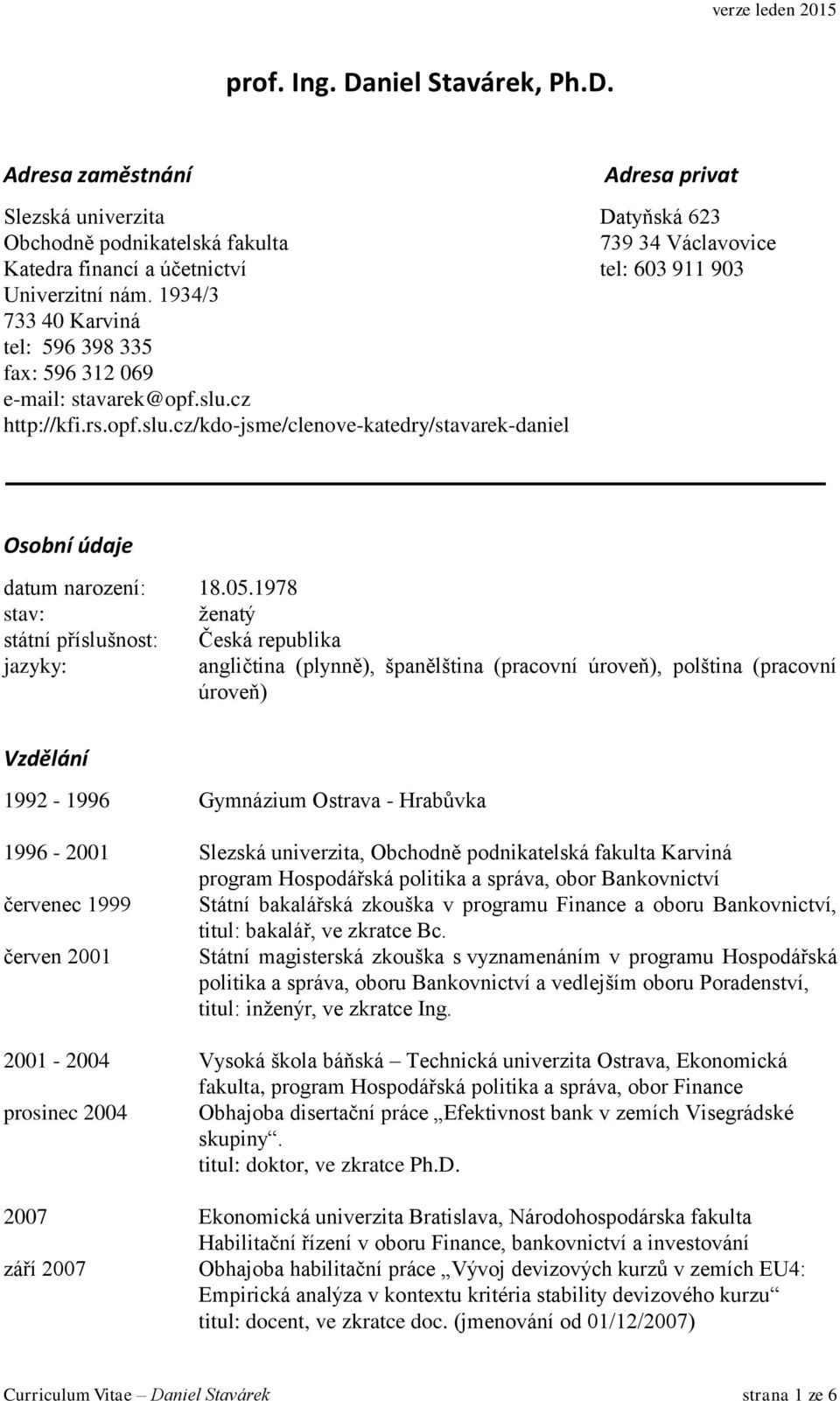 1978 stav: ženatý státní příslušnost: Česká republika jazyky: angličtina (plynně), španělština (pracovní úroveň), polština (pracovní úroveň) Vzdělání 1992-1996 Gymnázium Ostrava - Hrabůvka 1996-2001