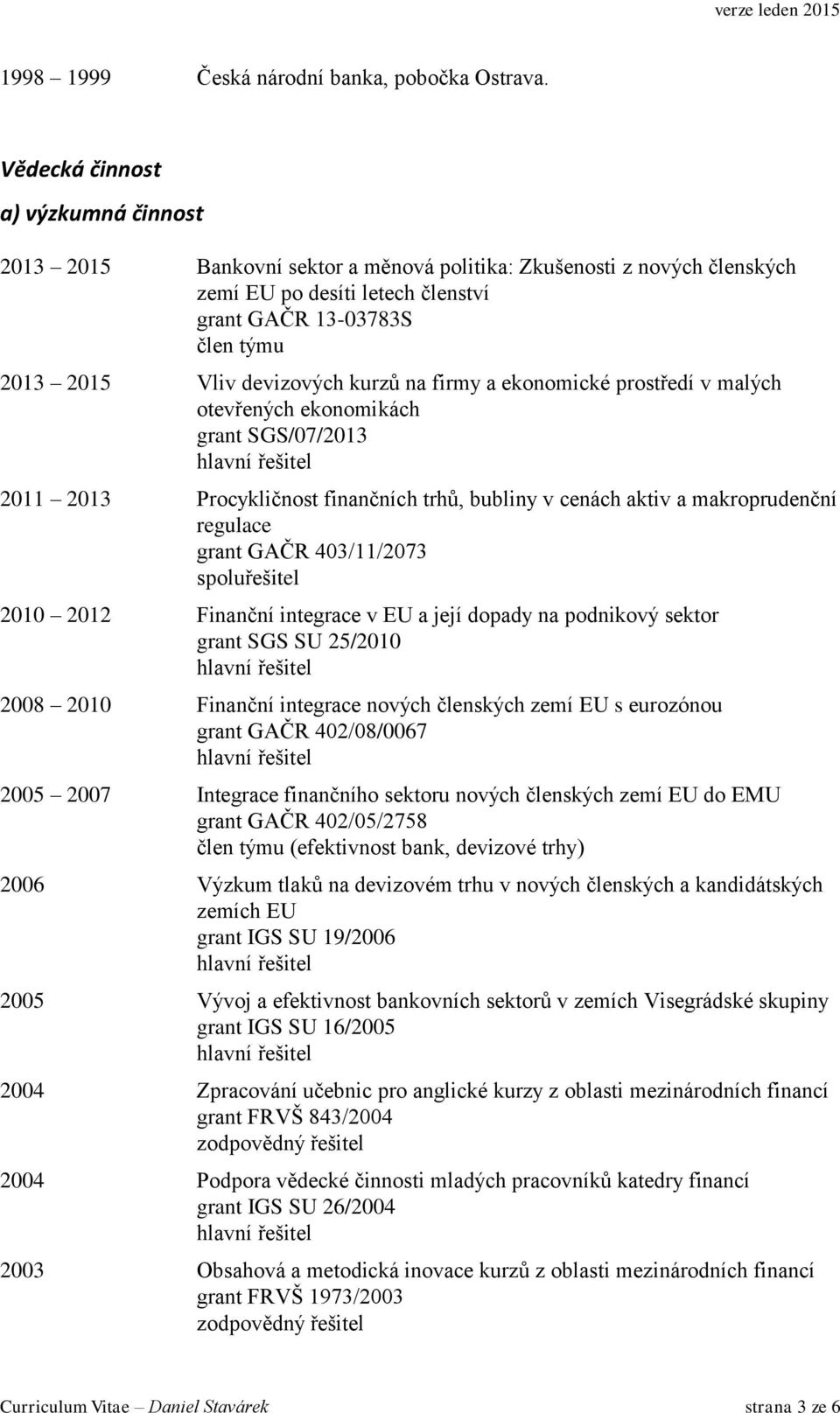 devizových kurzů na firmy a ekonomické prostředí v malých otevřených ekonomikách grant SGS/07/2013 2011 2013 Procykličnost finančních trhů, bubliny v cenách aktiv a makroprudenční regulace grant GAČR