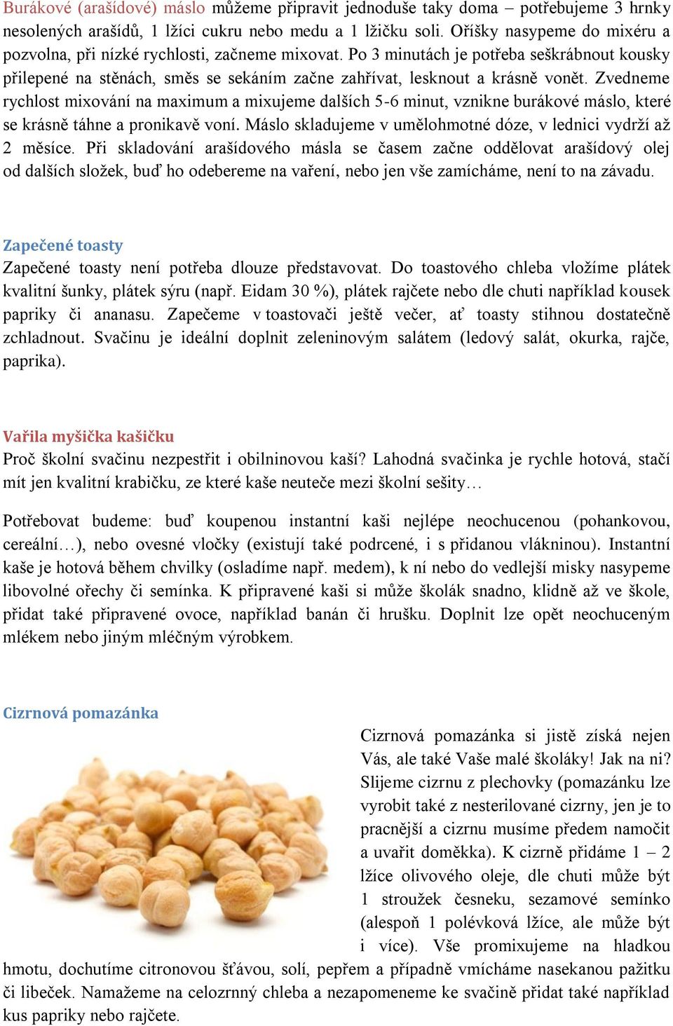 Zvedneme rychlost mixování na maximum a mixujeme dalších 5-6 minut, vznikne burákové máslo, které se krásně táhne a pronikavě voní. Máslo skladujeme v umělohmotné dóze, v lednici vydrží až 2 měsíce.