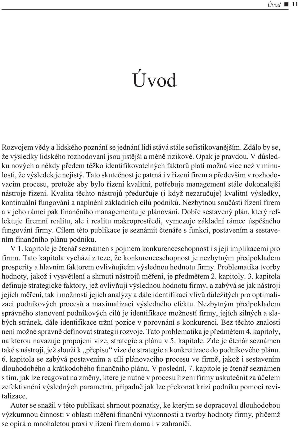 Tato skuteènost je patrná i v øízení firem a pøedevším v rozhodovacím procesu, protože aby bylo øízení kvalitní, potøebuje management stále dokonalejší nástroje øízení.