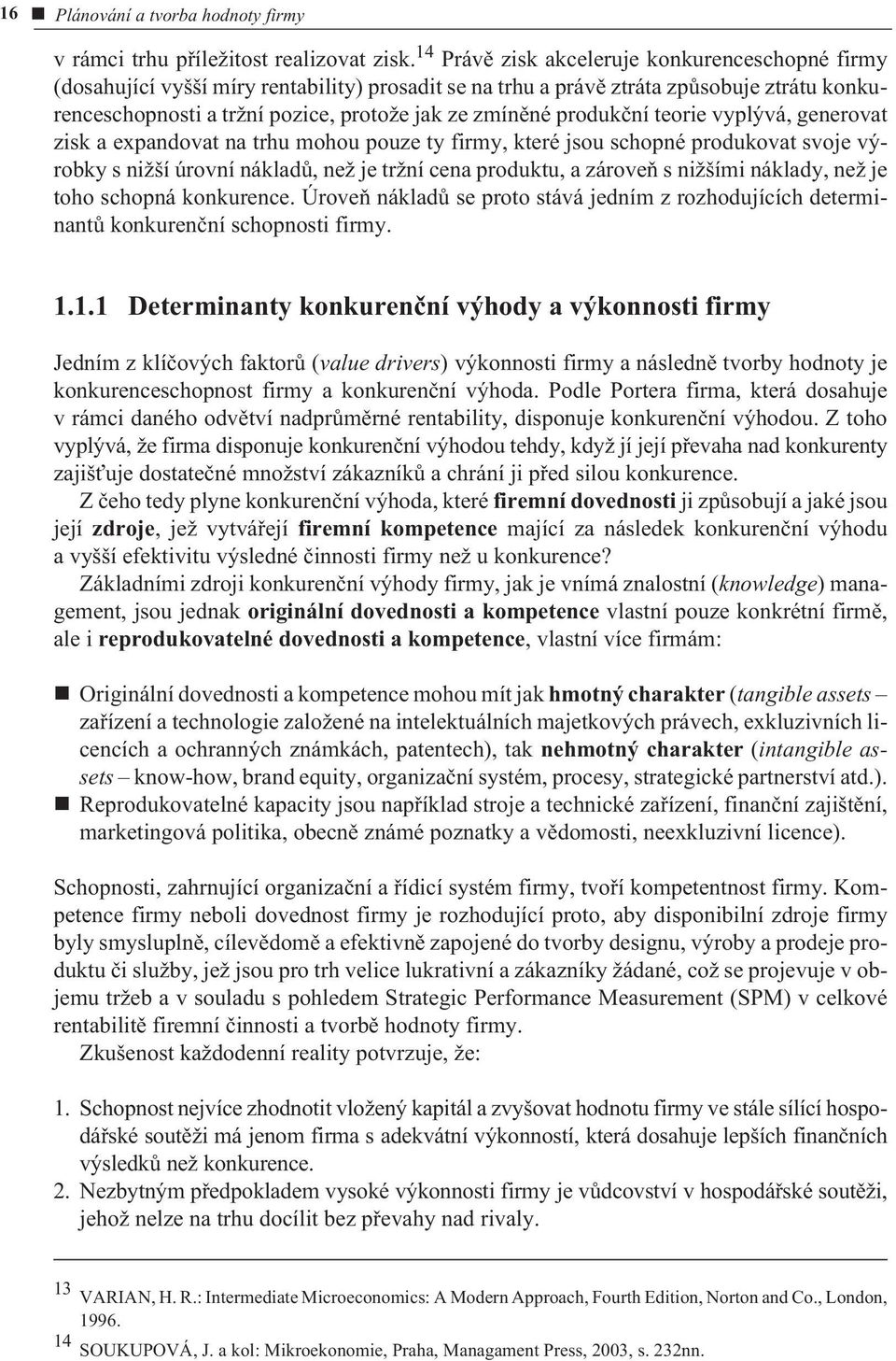 produkèní teorie vyplývá, generovat zisk a expandovat na trhu mohou pouze ty firmy, které jsou schopné produkovat svoje výrobky s nižší úrovní nákladù, než je tržní cena produktu, a zároveò s nižšími