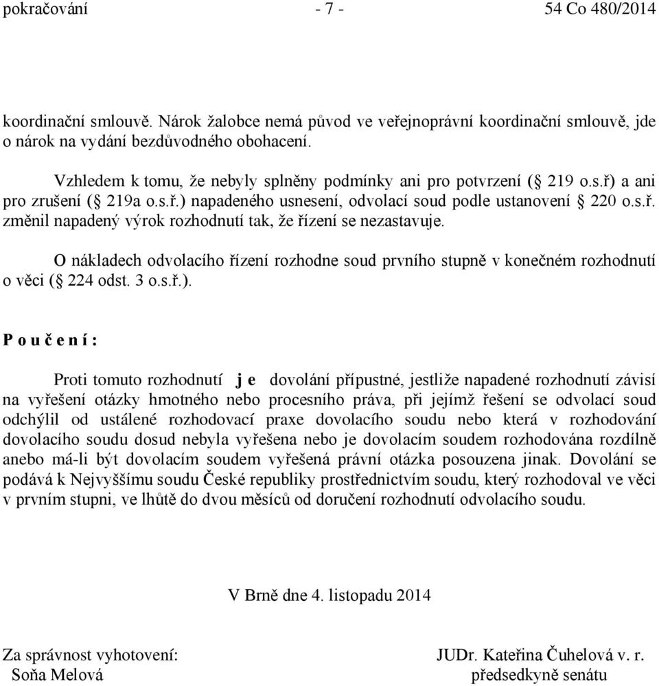 O nákladech odvolacího řízení rozhodne soud prvního stupně v konečném rozhodnutí o věci ( 224 odst. 3 o.s.ř.).