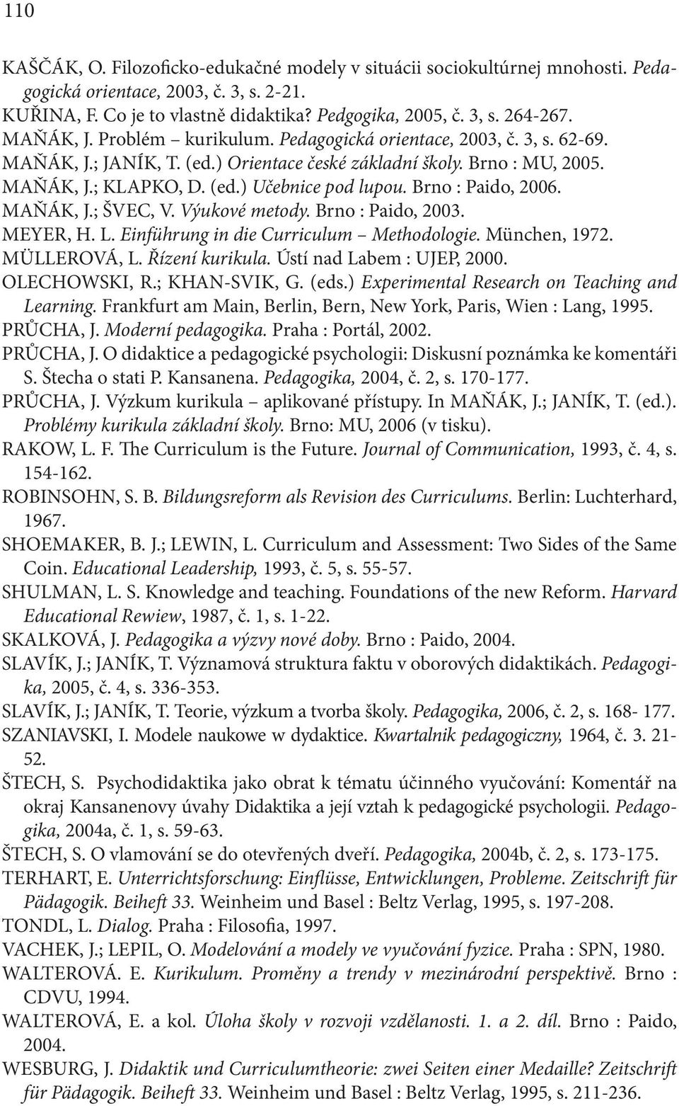 Brno : Paido, 2006. MAŇÁK, J.; ŠVEC, V. Výukové metody. Brno : Paido, 2003. MEYER, H. L. Einführung in die Curriculum Methodologie. München, 1972. MÜLLEROVÁ, L. Řízení kurikula.