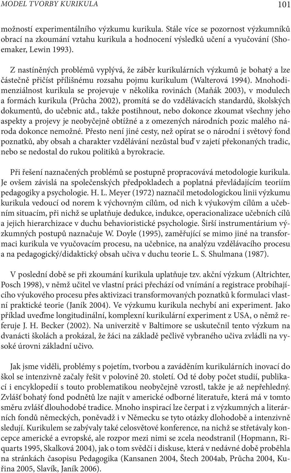 Z nastíněných problémů vyplývá, že záběr kurikulárních výzkumů je bohatý a lze částečně přičíst přílišnému rozsahu pojmu kurikulum (Walterová 1994).