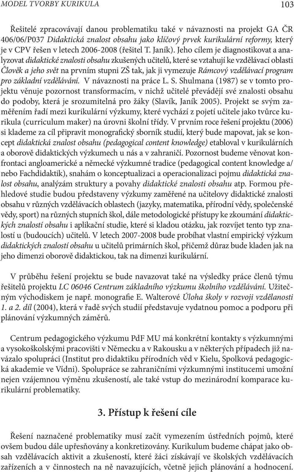 Jeho cílem je diagnostikovat a analyzovat didaktické znalosti obsahu zkušených učitelů, které se vztahují ke vzdělávací oblasti Člověk a jeho svět na prvním stupni ZŠ tak, jak ji vymezuje Rámcový