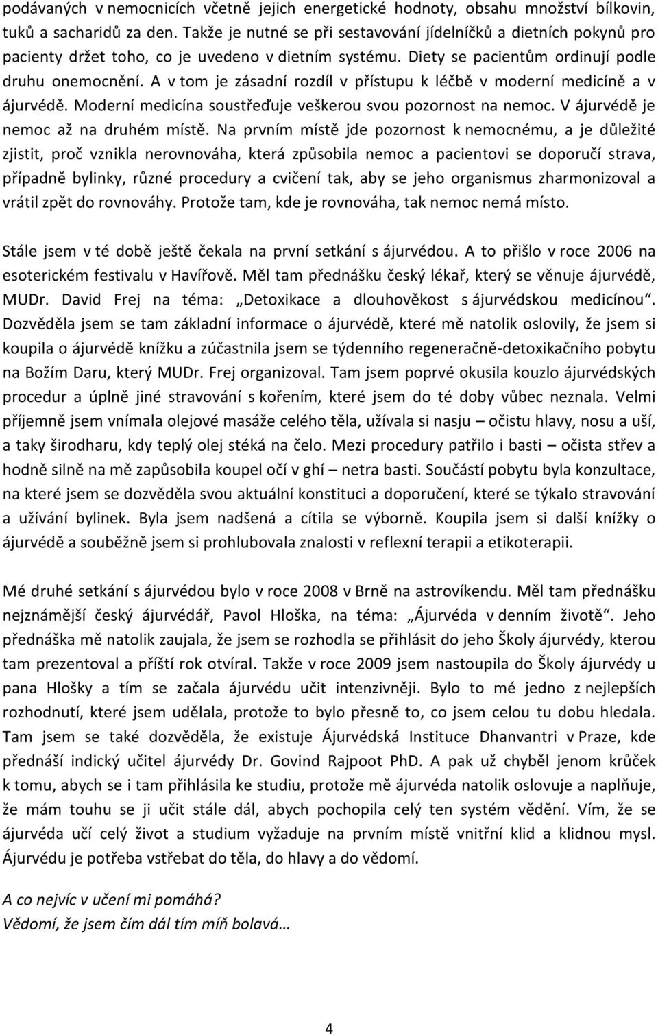 A v tom je zásadní rozdíl v přístupu k léčbě v moderní medicíně a v ájurvédě. Moderní medicína soustřeďuje veškerou svou pozornost na nemoc. V ájurvédě je nemoc až na druhém místě.