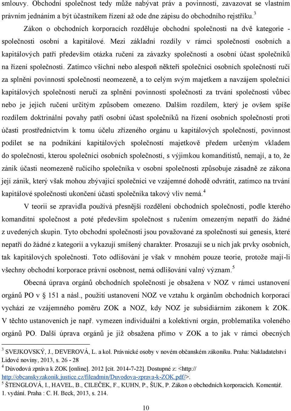 Mezi základní rozdíly v rámci společností osobních a kapitálových patří především otázka ručení za závazky společnosti a osobní účast společníků na řízení společnosti.