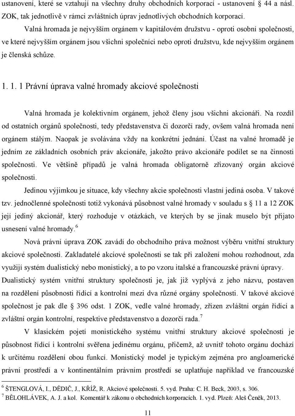 1. 1. 1 Právní úprava valné hromady akciové společnosti Valná hromada je kolektivním orgánem, jehoţ členy jsou všichni akcionáři.