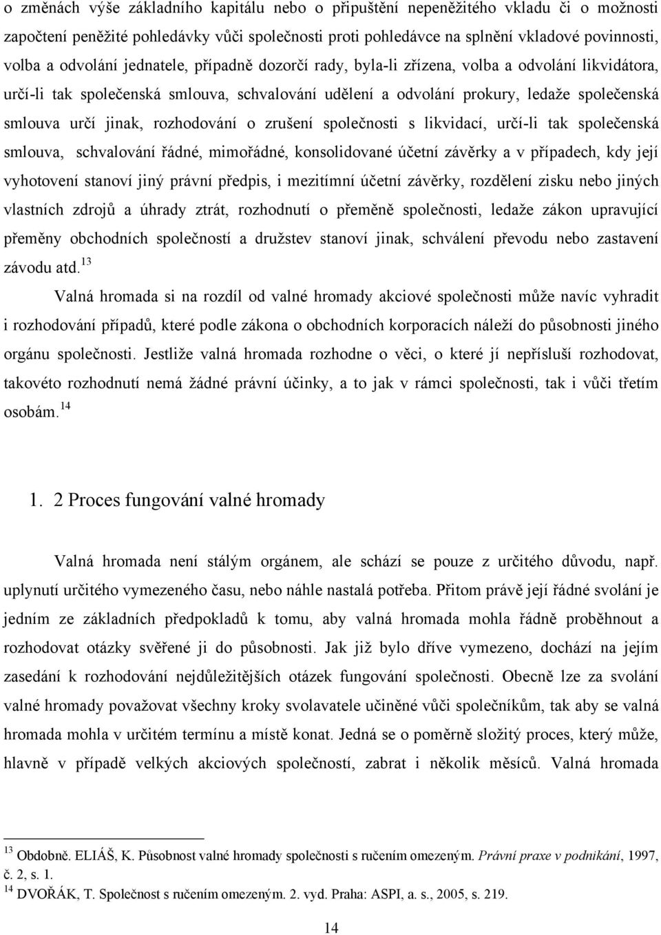 rozhodování o zrušení společnosti s likvidací, určí-li tak společenská smlouva, schvalování řádné, mimořádné, konsolidované účetní závěrky a v případech, kdy její vyhotovení stanoví jiný právní