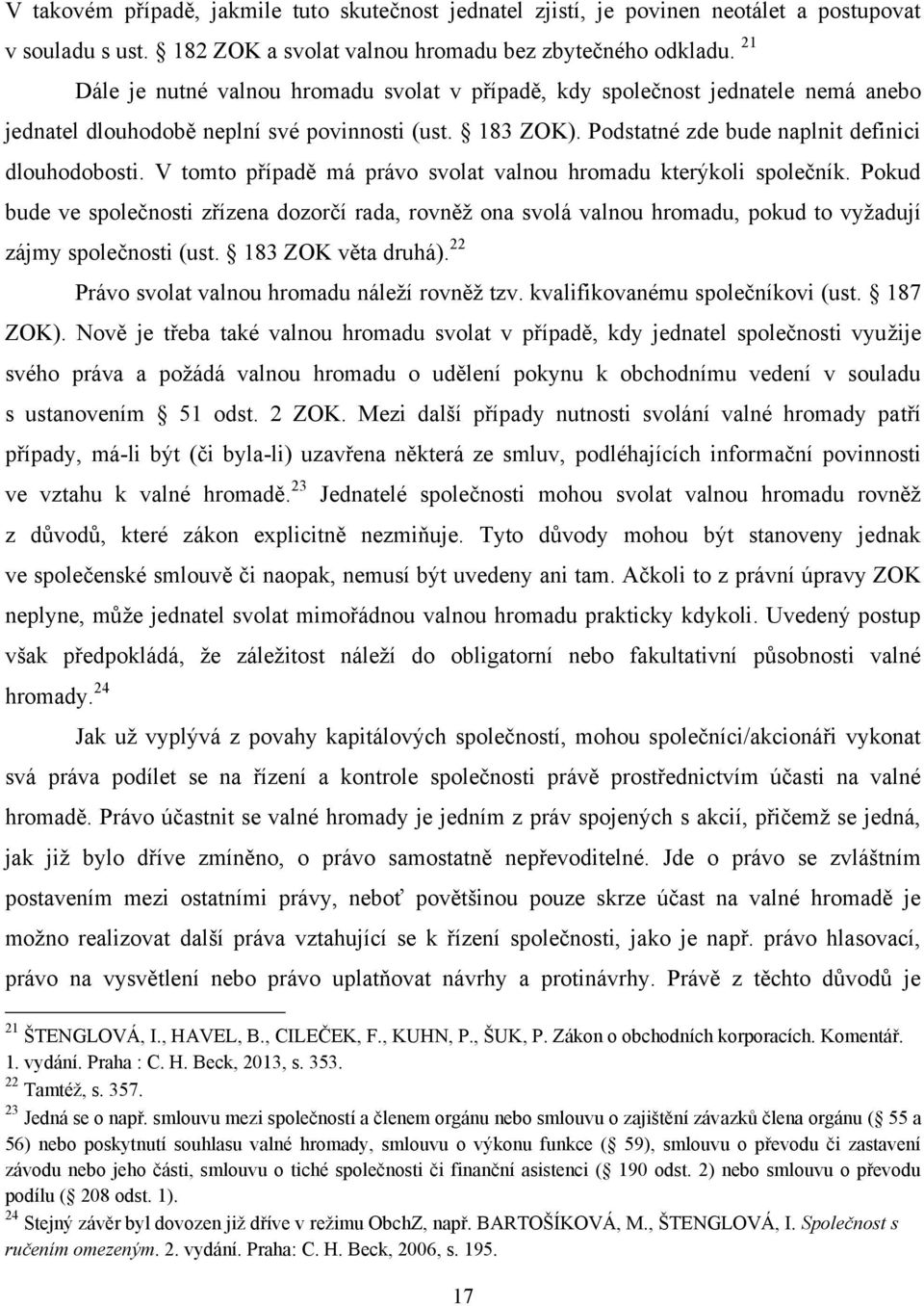 V tomto případě má právo svolat valnou hromadu kterýkoli společník. Pokud bude ve společnosti zřízena dozorčí rada, rovněţ ona svolá valnou hromadu, pokud to vyţadují zájmy společnosti (ust.