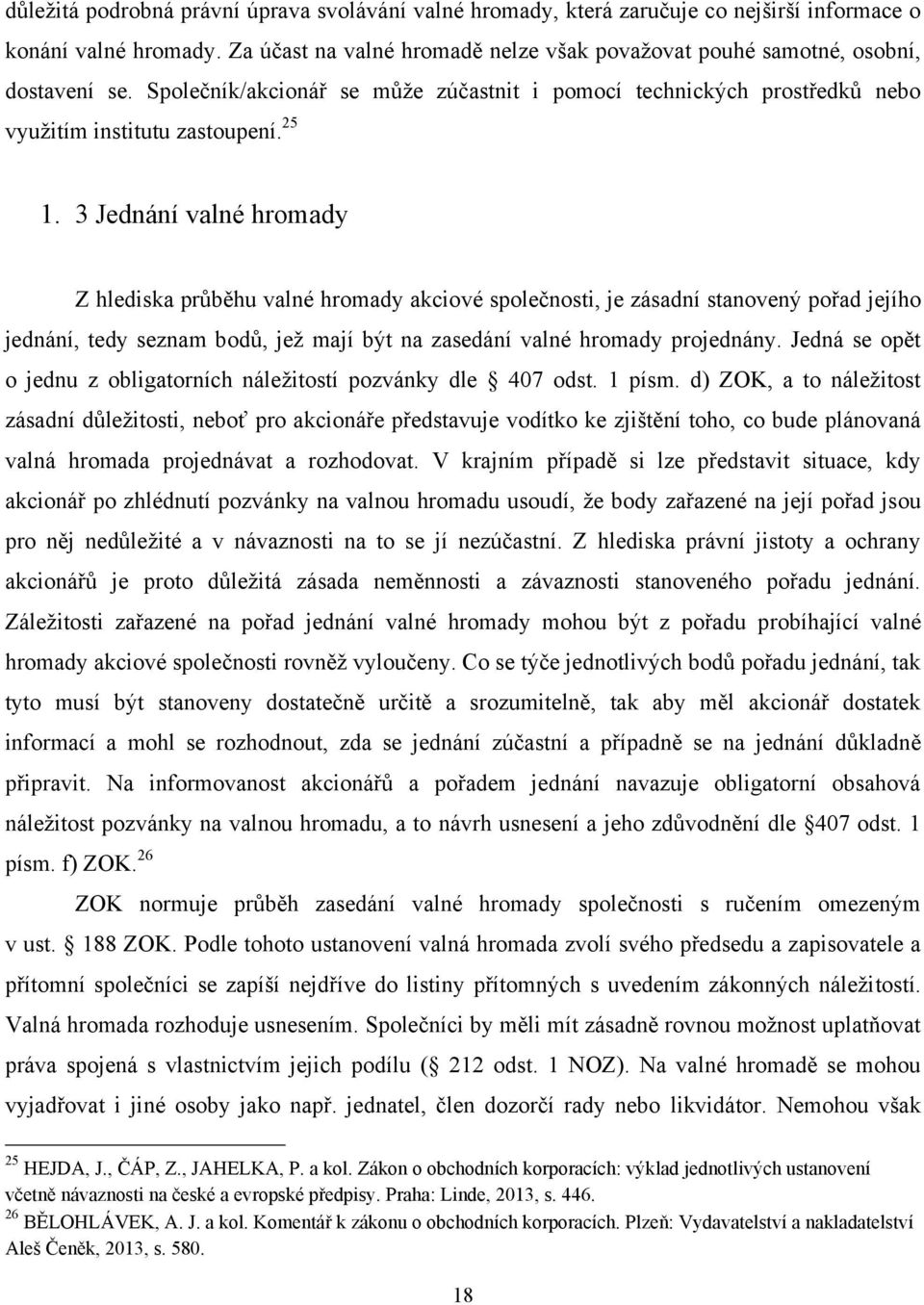 3 Jednání valné hromady Z hlediska průběhu valné hromady akciové společnosti, je zásadní stanovený pořad jejího jednání, tedy seznam bodů, jeţ mají být na zasedání valné hromady projednány.