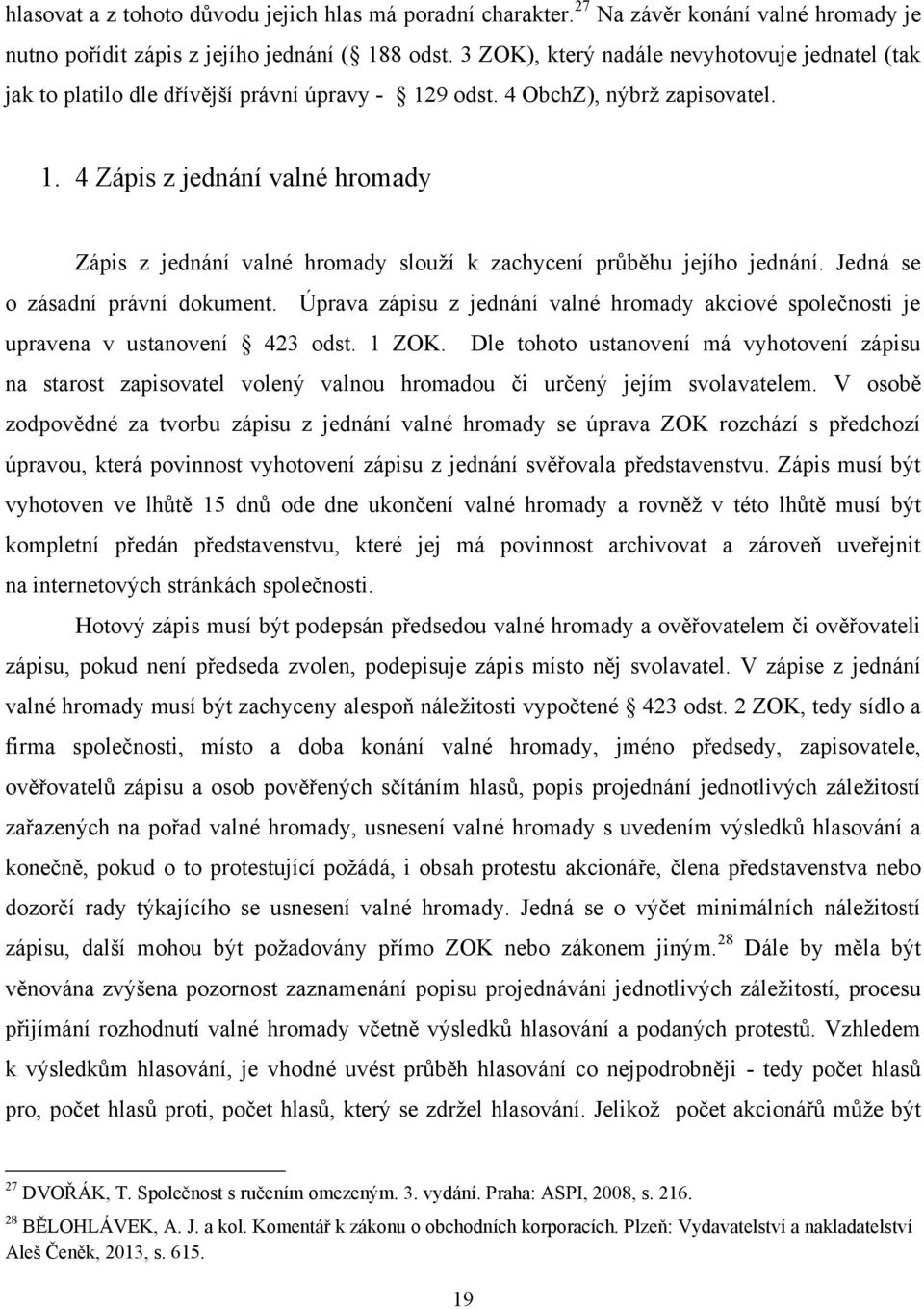 Jedná se o zásadní právní dokument. Úprava zápisu z jednání valné hromady akciové společnosti je upravena v ustanovení 423 odst. 1 ZOK.