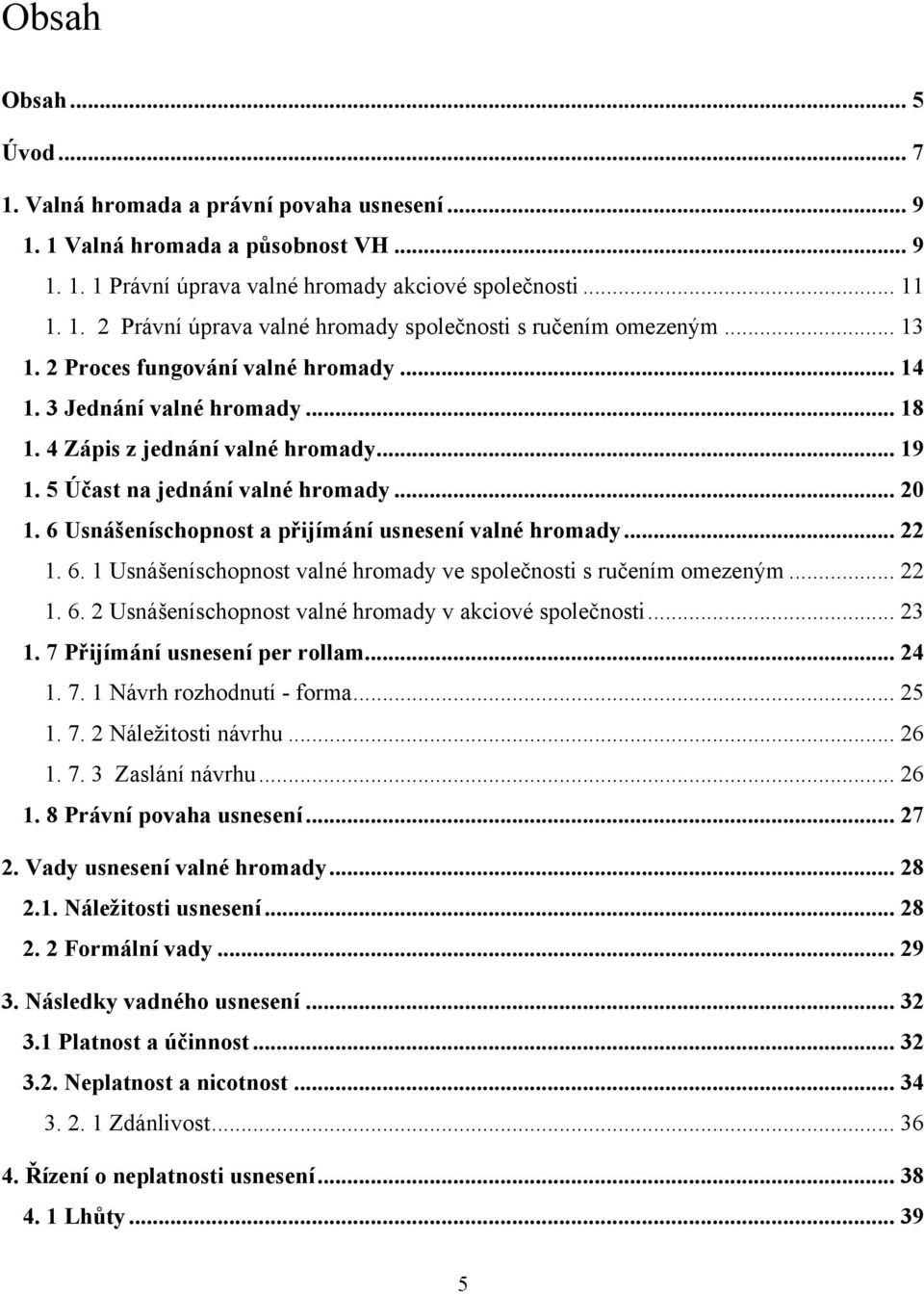 6 Usnášeníschopnost a přijímání usnesení valné hromady... 22 1. 6. 1 Usnášeníschopnost valné hromady ve společnosti s ručením omezeným... 22 1. 6. 2 Usnášeníschopnost valné hromady v akciové společnosti.