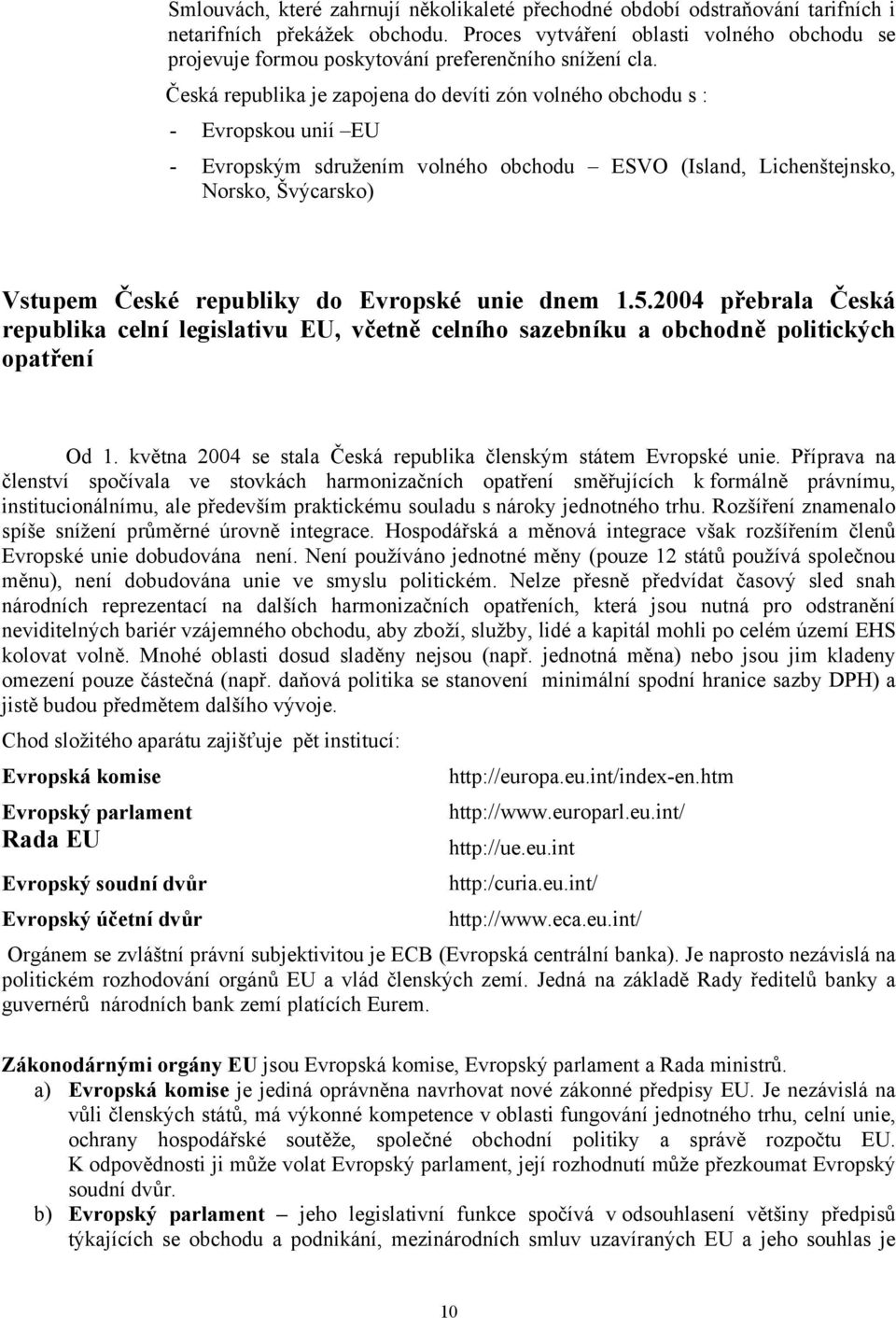 Česká republika je zapojena do devíti zón volného obchodu s : Evropskou unií EU Evropským sdružením volného obchodu ESVO (Island, Lichenštejnsko, Norsko, Švýcarsko) Vstupem České republiky do