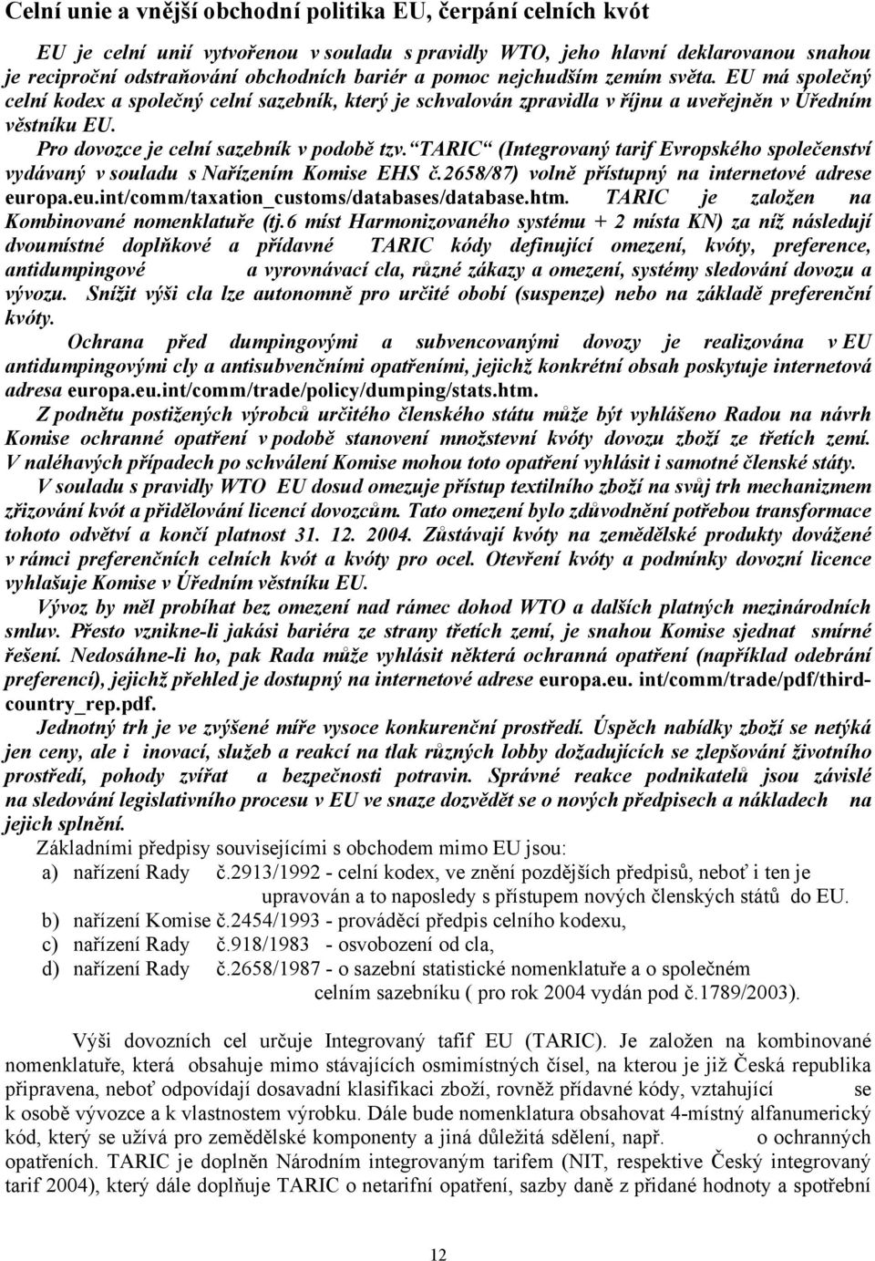 TARIC (Integrovaný tarif Evropského společenství vydávaný v souladu s Nařízením Komise EHS č.2658/87) volně přístupný na internetové adrese europa.eu.int/comm/taxation_customs/databases/database.htm.