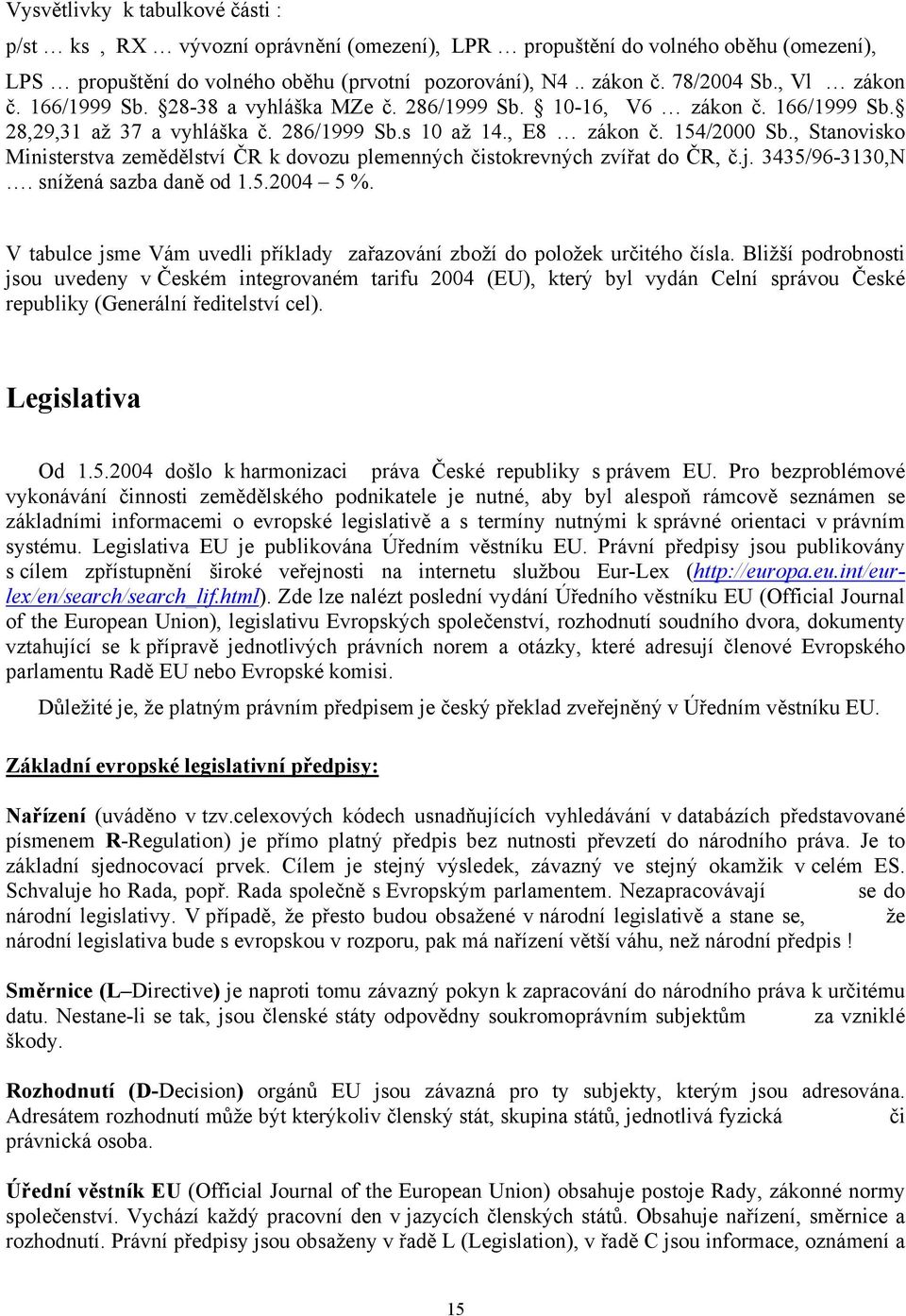 , Stanovisko Ministerstva zemědělství ČR k dovozu plemenných čistokrevných zvířat do ČR, č.j. 3435/963130,N. snížená sazba daně od 1.5.2004 5 %.