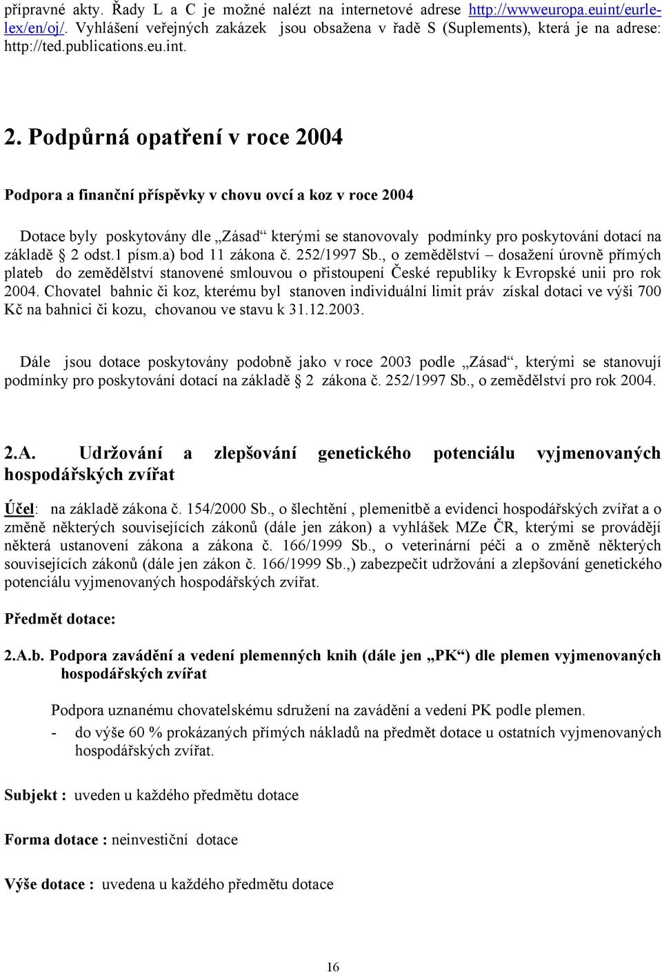 Podpůrná opatření v roce 2004 Podpora a finanční příspěvky v chovu ovcí a koz v roce 2004 Dotace byly poskytovány dle Zásad kterými se stanovovaly podmínky pro poskytování dotací na základě 2 odst.