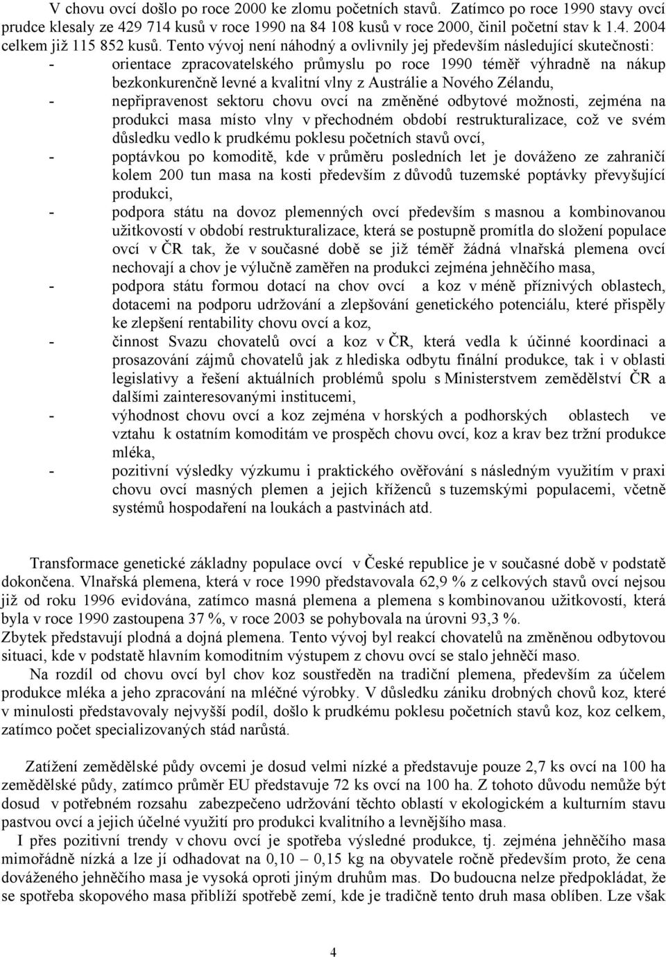 Nového Zélandu, nepřipravenost sektoru chovu ovcí na změněné odbytové možnosti, zejména na produkci masa místo vlny v přechodném období restrukturalizace, což ve svém důsledku vedlo k prudkému