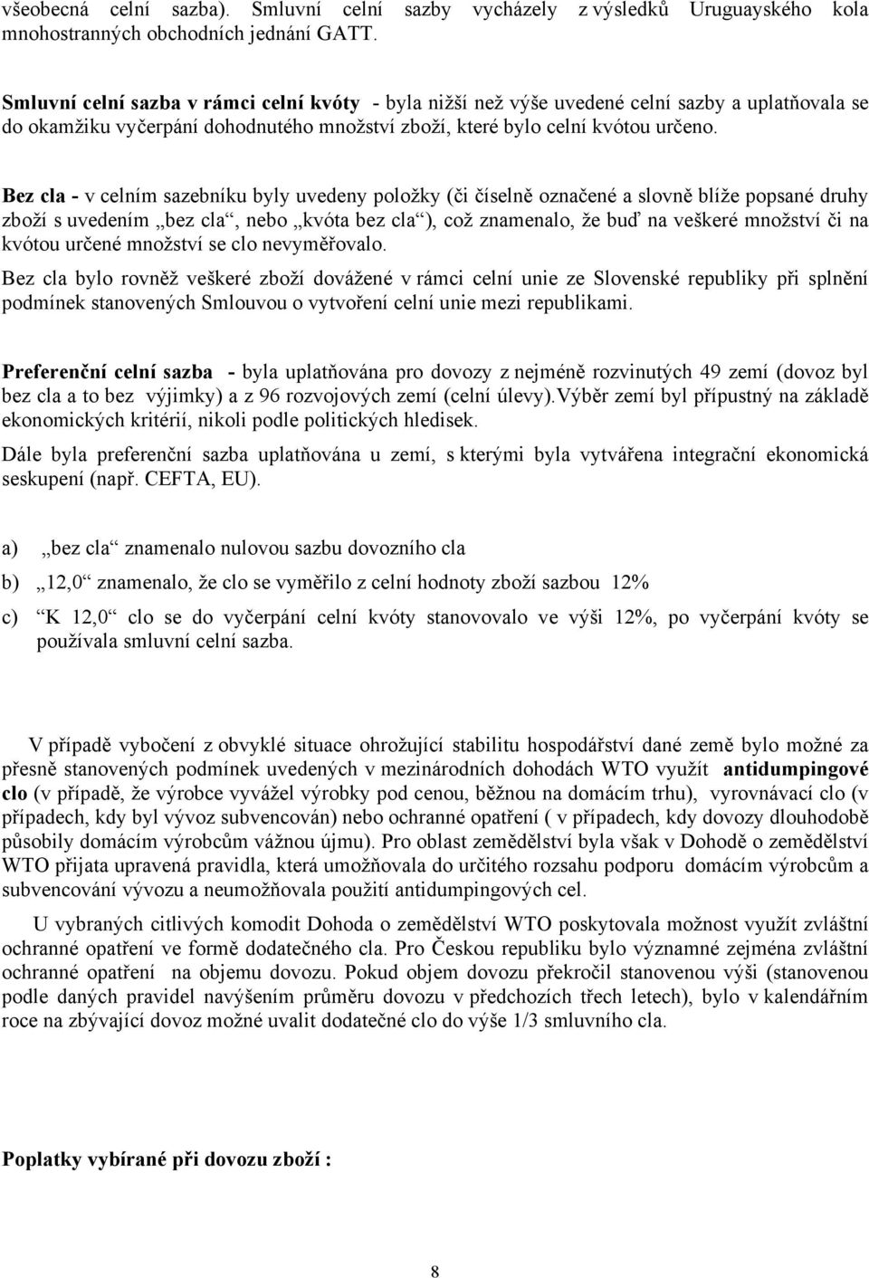 Bez cla v celním sazebníku byly uvedeny položky (či číselně označené a slovně blíže popsané druhy zboží s uvedením bez cla, nebo kvóta bez cla ), což znamenalo, že buď na veškeré množství či na