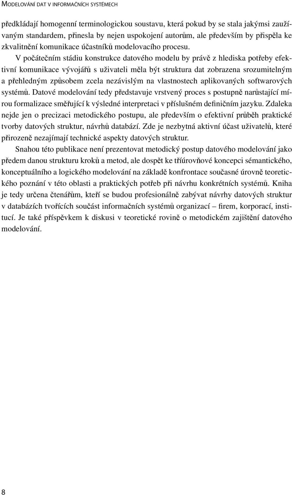 V počátečním stádiu konstrukce datového modelu by právě z hlediska potřeby efektivní komunikace vývojářů s uživateli měla být struktura dat zobrazena srozumitelným a přehledným způsobem zcela