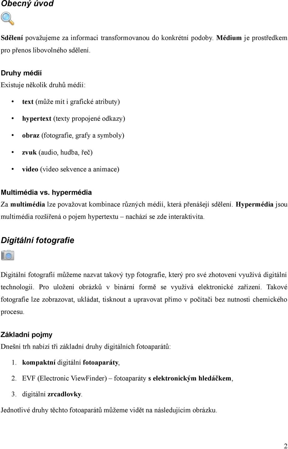 animace) Multimédia vs. hypermédia Za multimédia lze považovat kombinace různých médií, která přenášejí sdělení. Hypermédia jsou multimédia rozšířená o pojem hypertextu nachází se zde interaktivita.