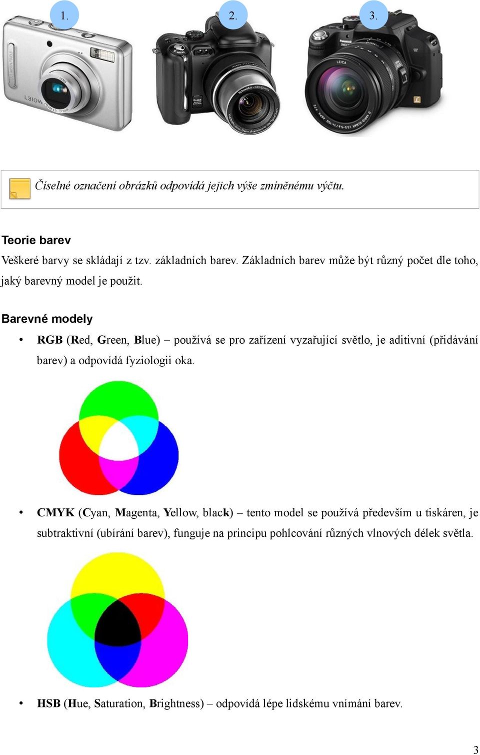 Barevné modely RGB (Red, Green, Blue) používá se pro zařízení vyzařující světlo, je aditivní (přidávání barev) a odpovídá fyziologii oka.