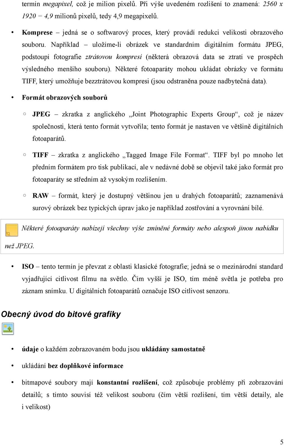 Například uložíme-li obrázek ve standardním digitálním formátu JPEG, podstoupí fotografie ztrátovou kompresí (některá obrazová data se ztratí ve prospěch výsledného menšího souboru).