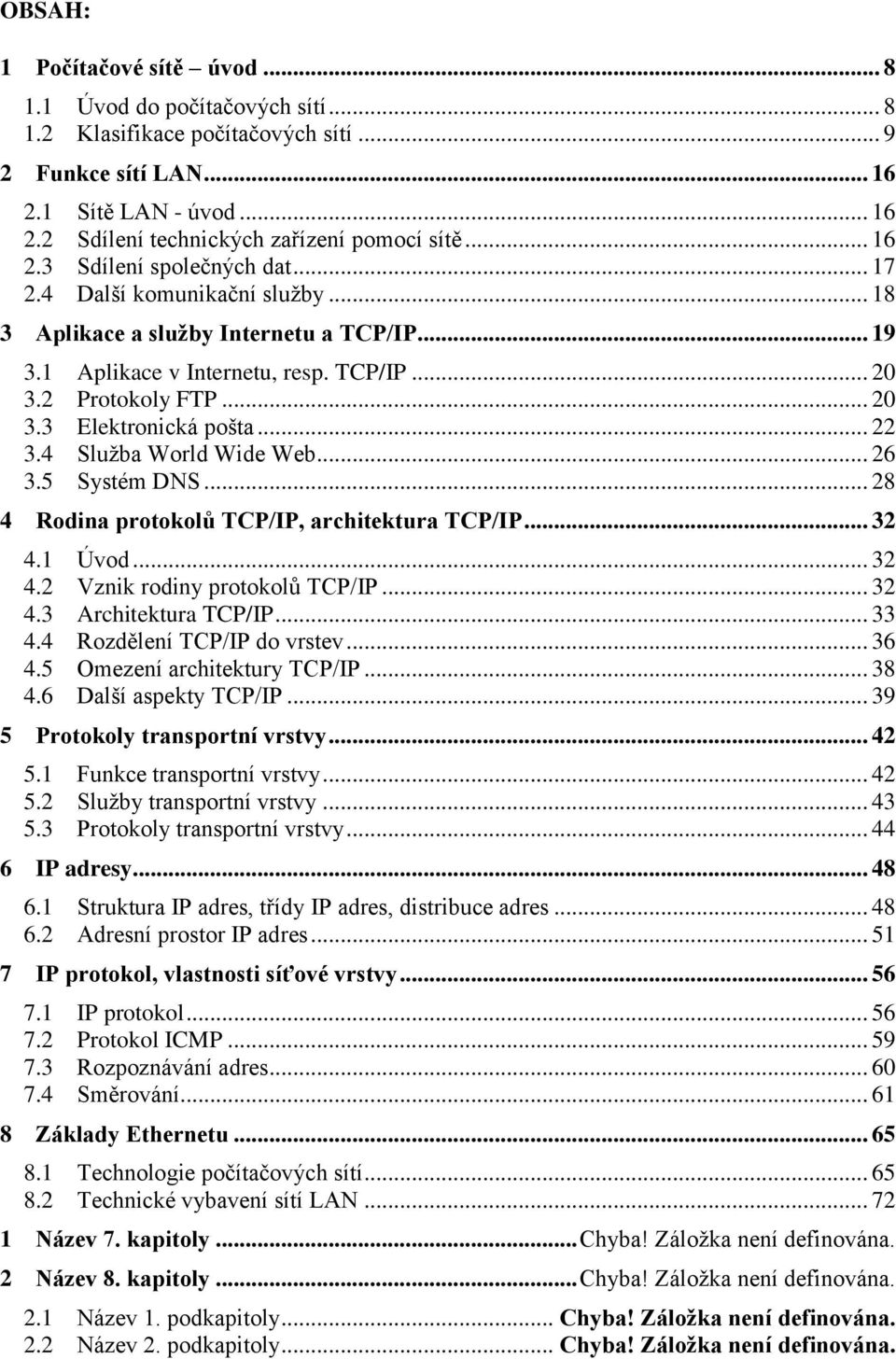 .. 22 3.4 Služba World Wide Web... 26 3.5 Systém DNS... 28 4 Rodina protokolů TCP/IP, architektura TCP/IP... 32 4.1 Úvod... 32 4.2 Vznik rodiny protokolů TCP/IP... 32 4.3 Architektura TCP/IP... 33 4.