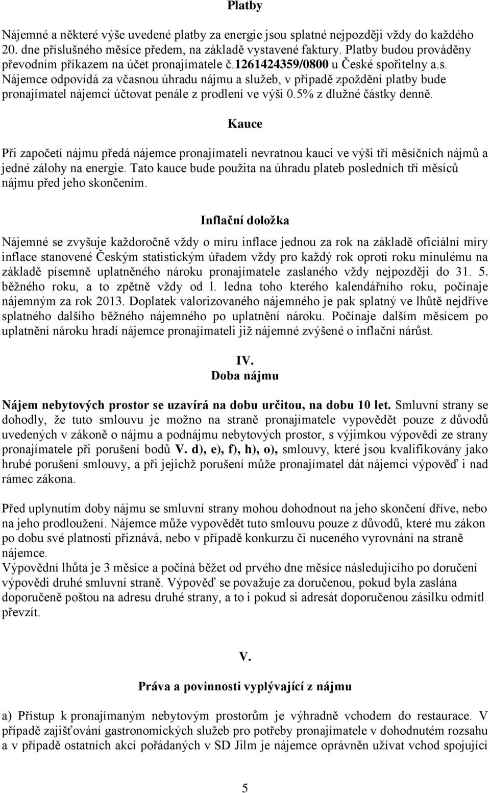 é spořitelny a.s. Nájemce odpovídá za včasnou úhradu nájmu a služeb, v případě zpoždění platby bude pronajímatel nájemci účtovat penále z prodlení ve výši 0.5% z dlužné částky denně.