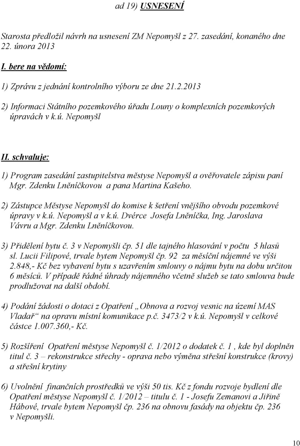 2) Zástupce Městyse Nepomyšl do komise k šetření vnějšího obvodu pozemkové úpravy v k.ú. Nepomyšl a v k.ú. Dvérce Josefa Lněníčka, Ing. Jaroslava Vávru a Mgr. Zdenku Lněníčkovou. 3) Přidělení bytu č.