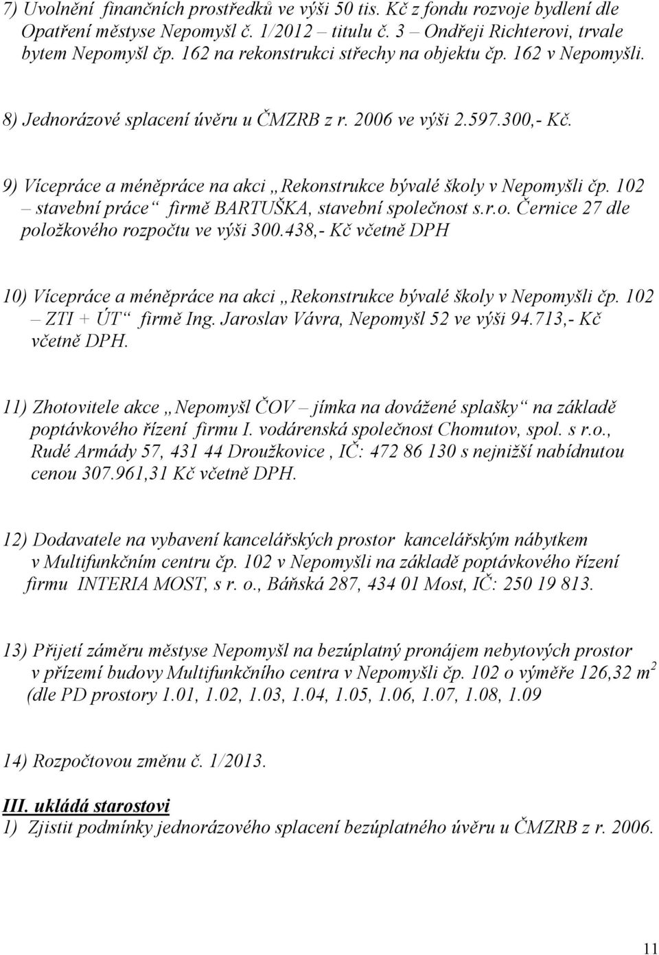 9) Vícepráce a méněpráce na akci Rekonstrukce bývalé školy v Nepomyšli čp. 102 stavební práce firmě BARTUŠKA, stavební společnost s.r.o. Černice 27 dle položkového rozpočtu ve výši 300.