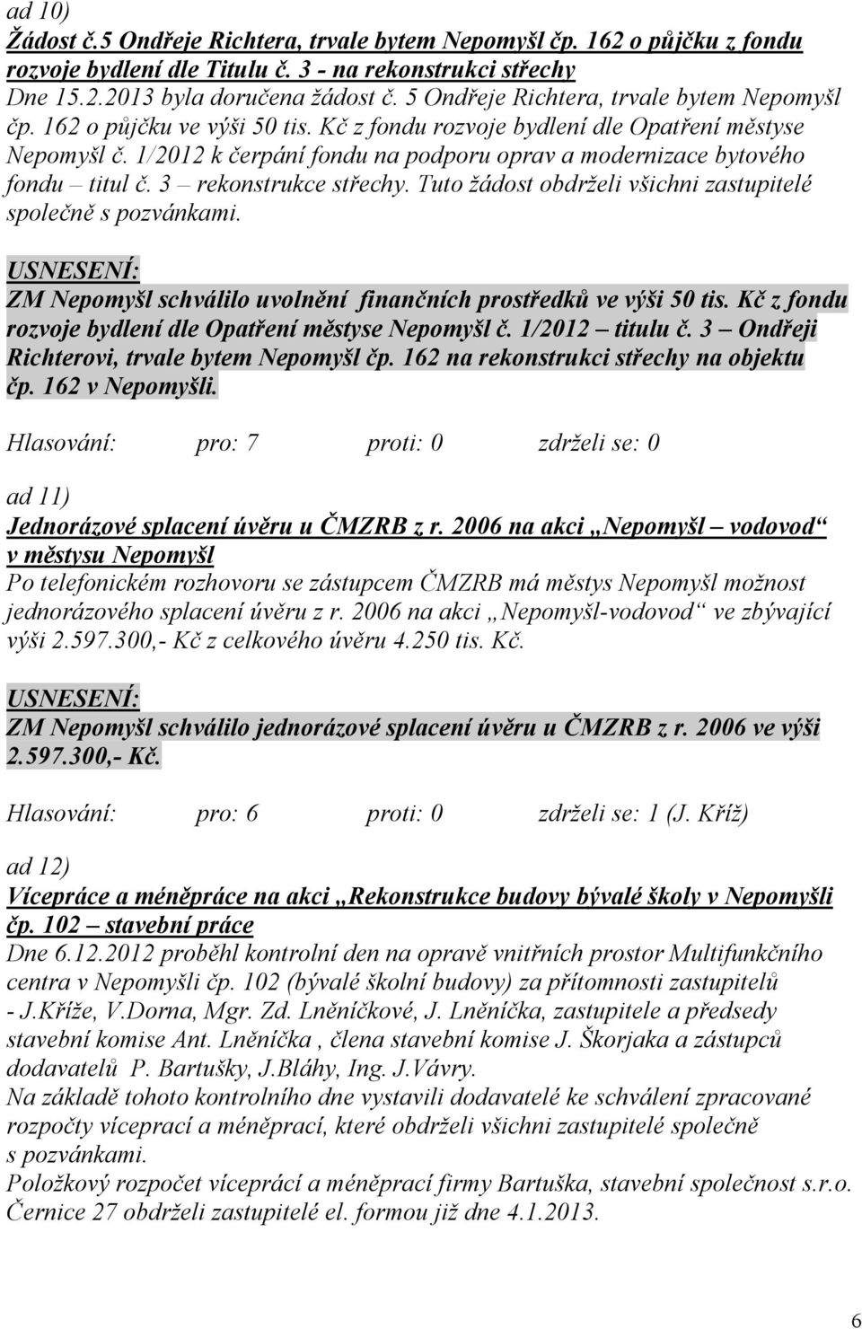 1/2012 k čerpání fondu na podporu oprav a modernizace bytového fondu titul č. 3 rekonstrukce střechy. Tuto žádost obdrželi všichni zastupitelé společně s pozvánkami.
