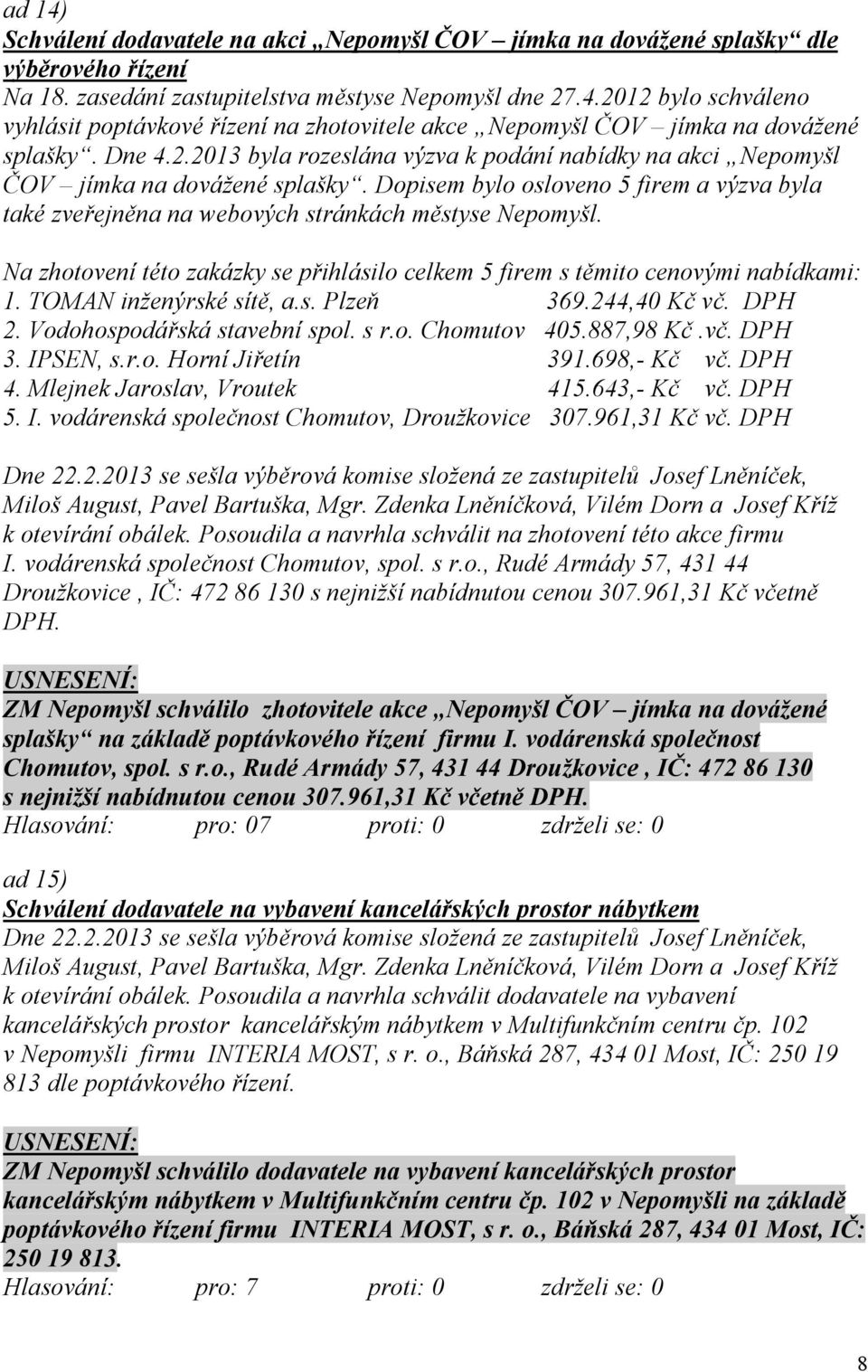 Na zhotovení této zakázky se přihlásilo celkem 5 firem s těmito cenovými nabídkami: 1. TOMAN inženýrské sítě, a.s. Plzeň 369.244,40 Kč vč. DPH 2. Vodohospodářská stavební spol. s r.o. Chomutov 405.