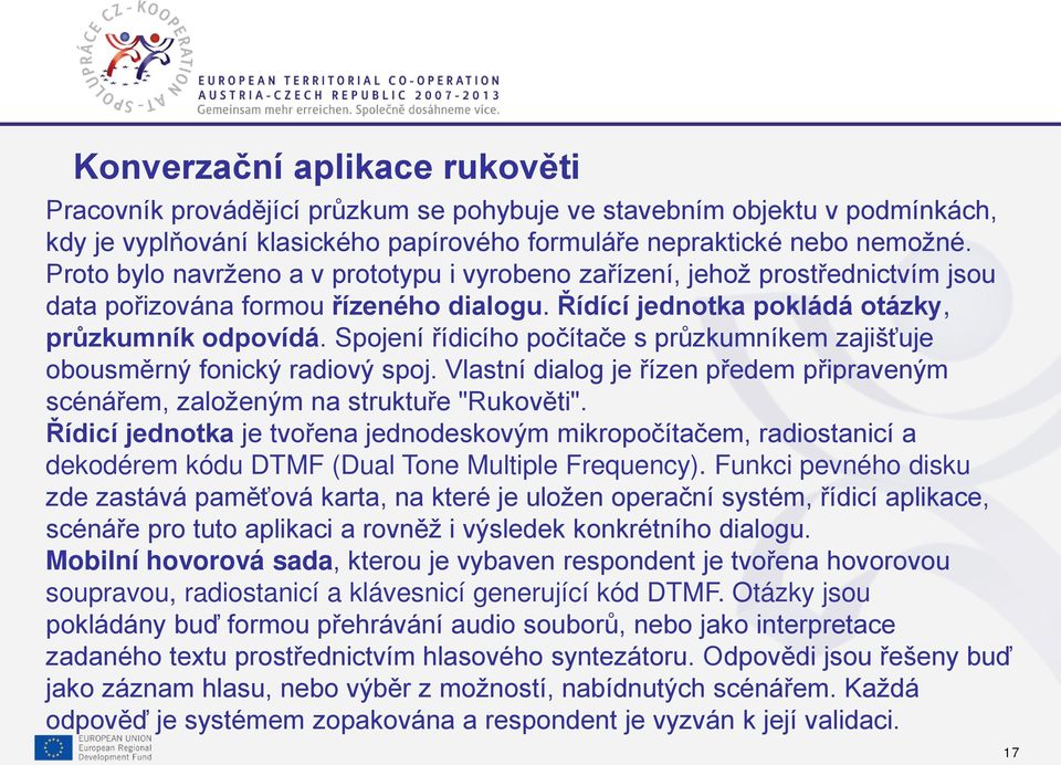 Spojení řídicího počítače s průzkumníkem zajišťuje obousměrný fonický radiový spoj. Vlastní dialog je řízen předem připraveným scénářem, založeným na struktuře "Rukověti".