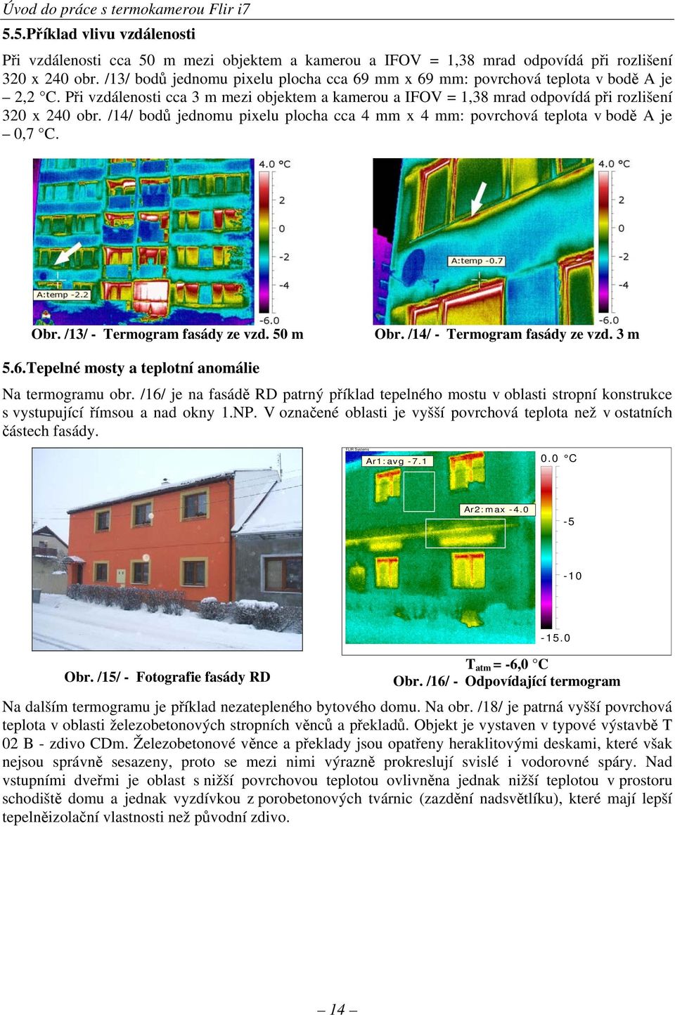 /14/ bodů jednomu pixelu plocha cca 4 mm x 4 mm: povrchová teplota v bodě A je 0,7 C. Obr. /13/ - Termogram fasády ze vzd. 50 m Obr. /14/ - Termogram fasády ze vzd. 3 m 5.6.