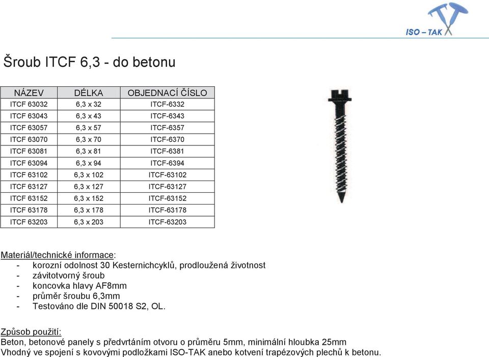 ITCF-63178 ITCF 63203 6,3 x 203 ITCF-63203 - korozní odolnost 30 Kesternichcyklů, prodloužená životnost - závitotvorný šroub - koncovka hlavy AF8mm - průměr šroubu 6,3mm - Testováno