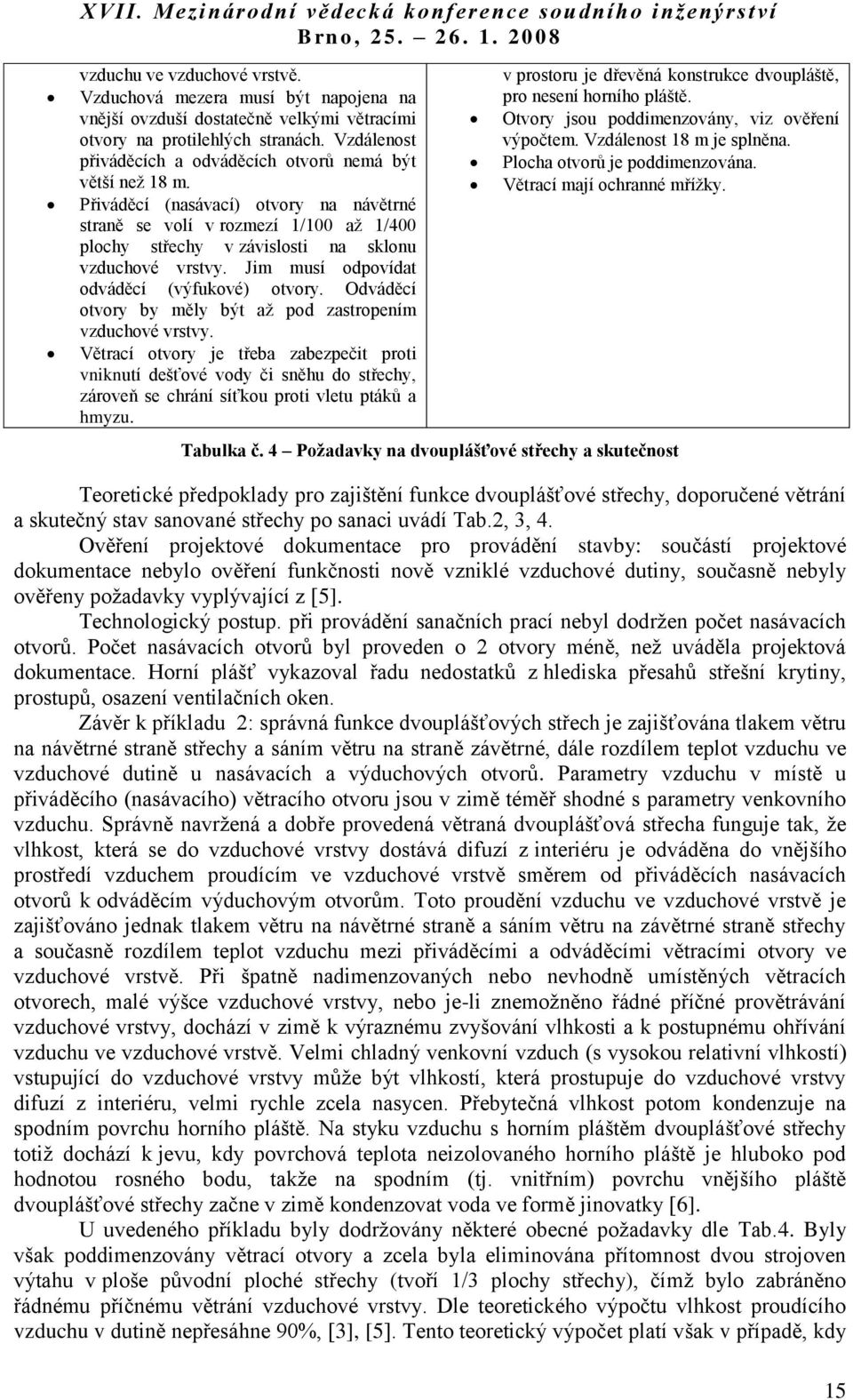 Přiváděcí (nasávací) otvory na návětrné straně se volí v rozmezí 1/100 aţ 1/400 plochy střechy v závislosti na sklonu vzduchové vrstvy. Jim musí odpovídat odváděcí (výfukové) otvory.