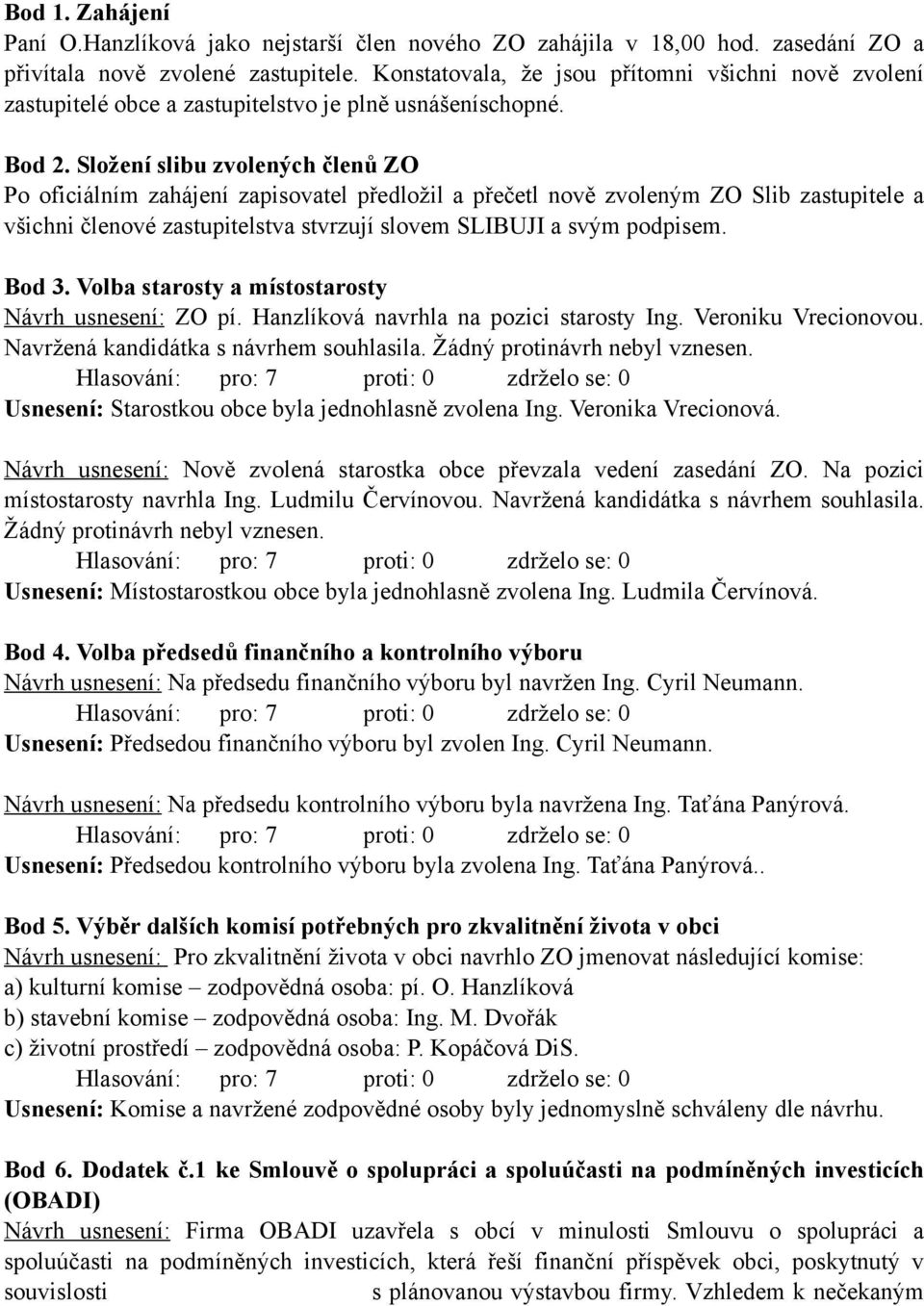 Složení slibu zvolených členů ZO Po oficiálním zahájení zapisovatel předložil a přečetl nově zvoleným ZO Slib zastupitele a všichni členové zastupitelstva stvrzují slovem SLIBUJI a svým podpisem.