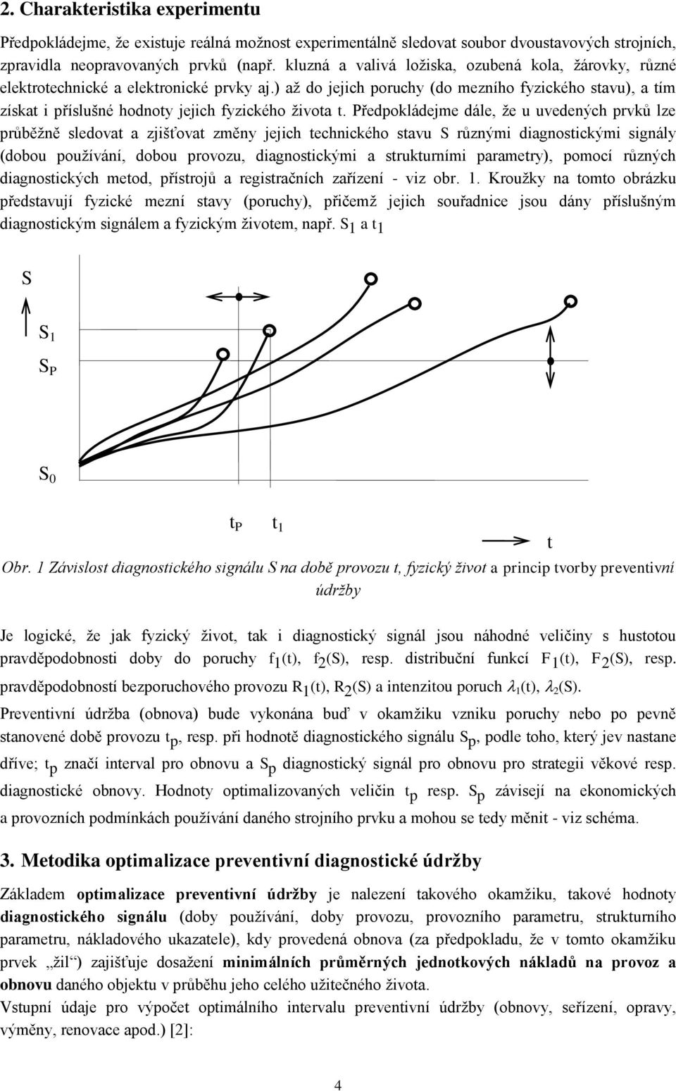 Předokládejme dále, že u uvedených rvků lze růběžně sledova a zjišťova změny jejich echnického savu S různými diagnosickými signály (dobou oužívání, dobou rovozu, diagnosickými a srukurními aramery),