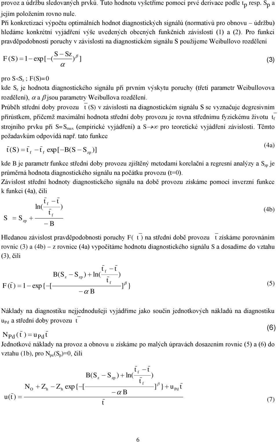 Pro funkci ravděodobnosi oruchy v závislosi na diagnosickém signálu S oužijeme Weibullovo rozdělení S Sz F( S) 1 ex[ ( ) ro SS z ; F(S)=0 kde S z je hodnoa diagnosického signálu ři rvním výskyu